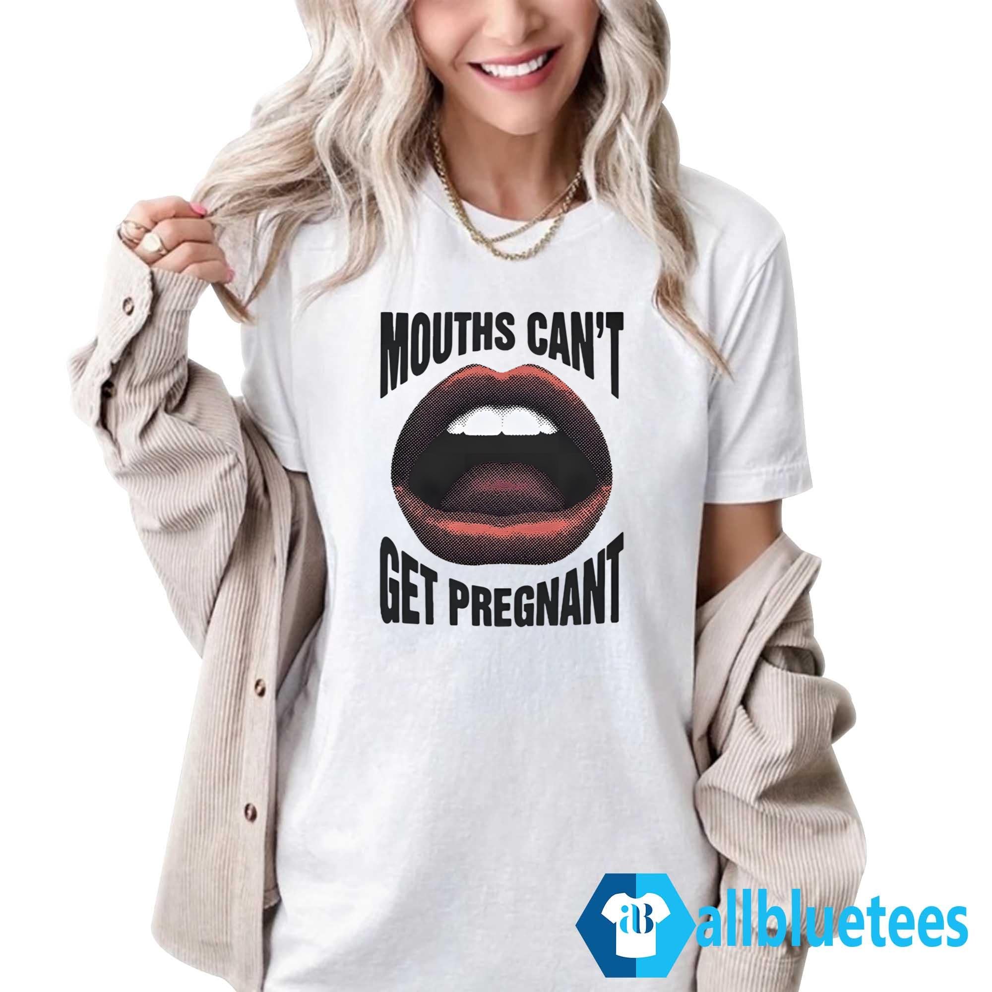 Mouths Can’t Get Pregnant Shirt