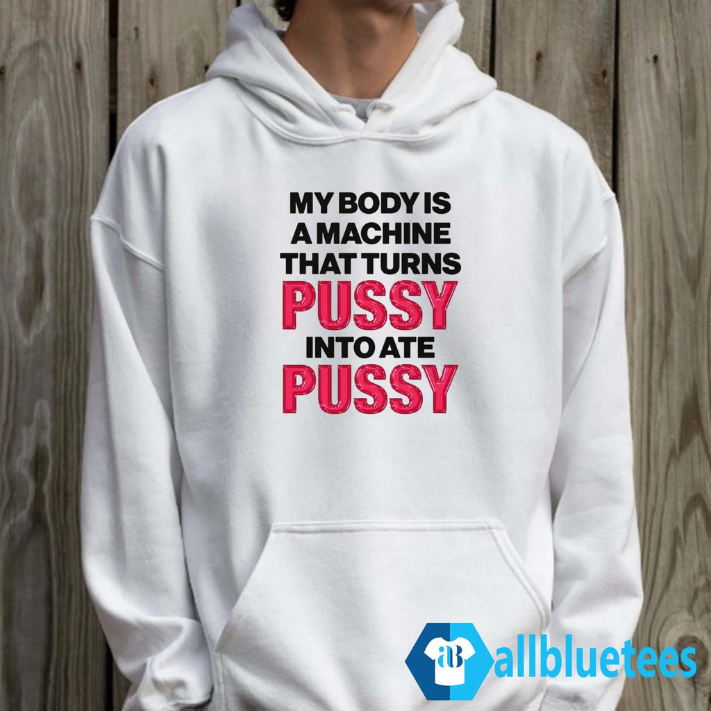 My Body Is A Machine That Turns Pussy Into Ate Pussy Shirt