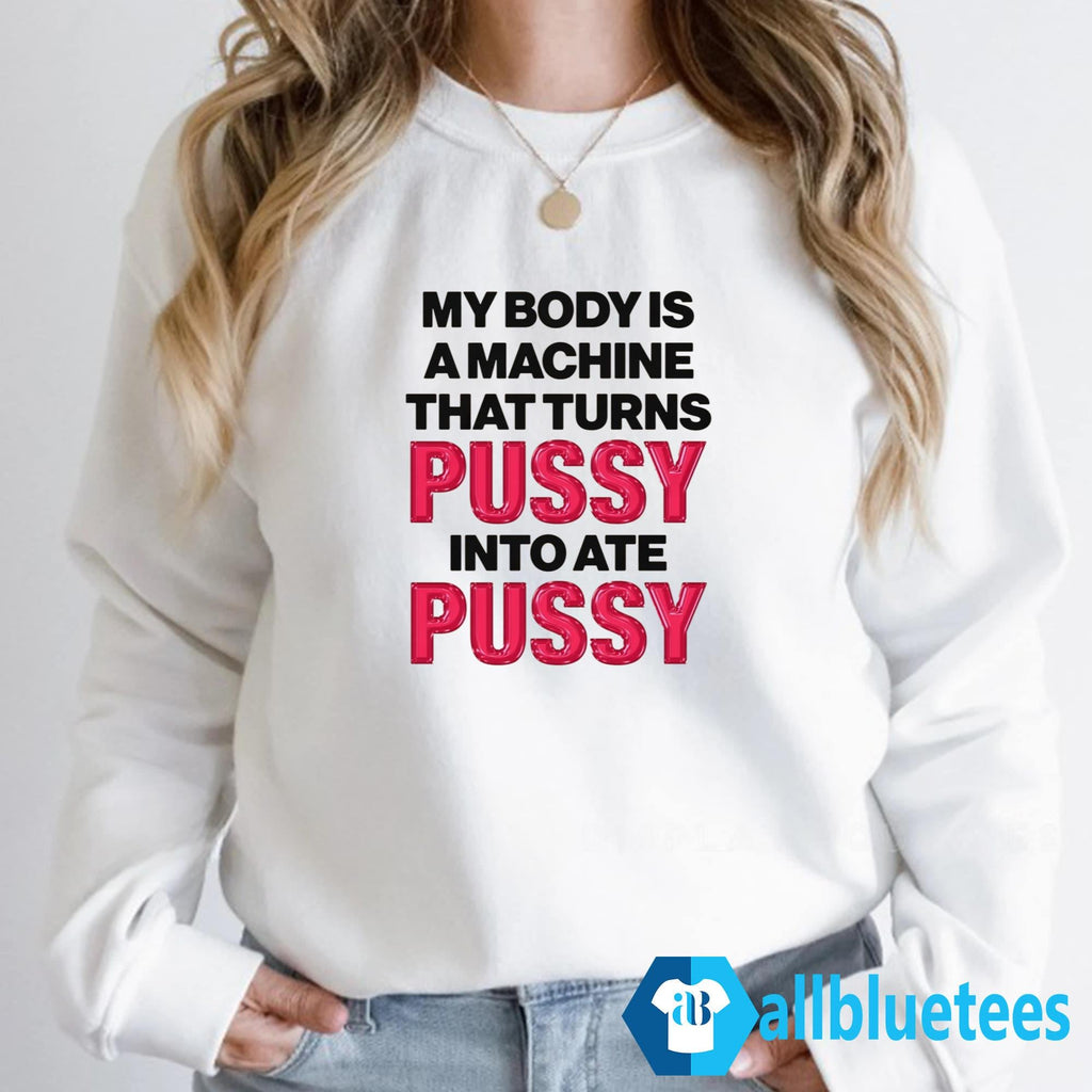 My Body Is A Machine That Turns Pussy Into Ate Pussy Shirt