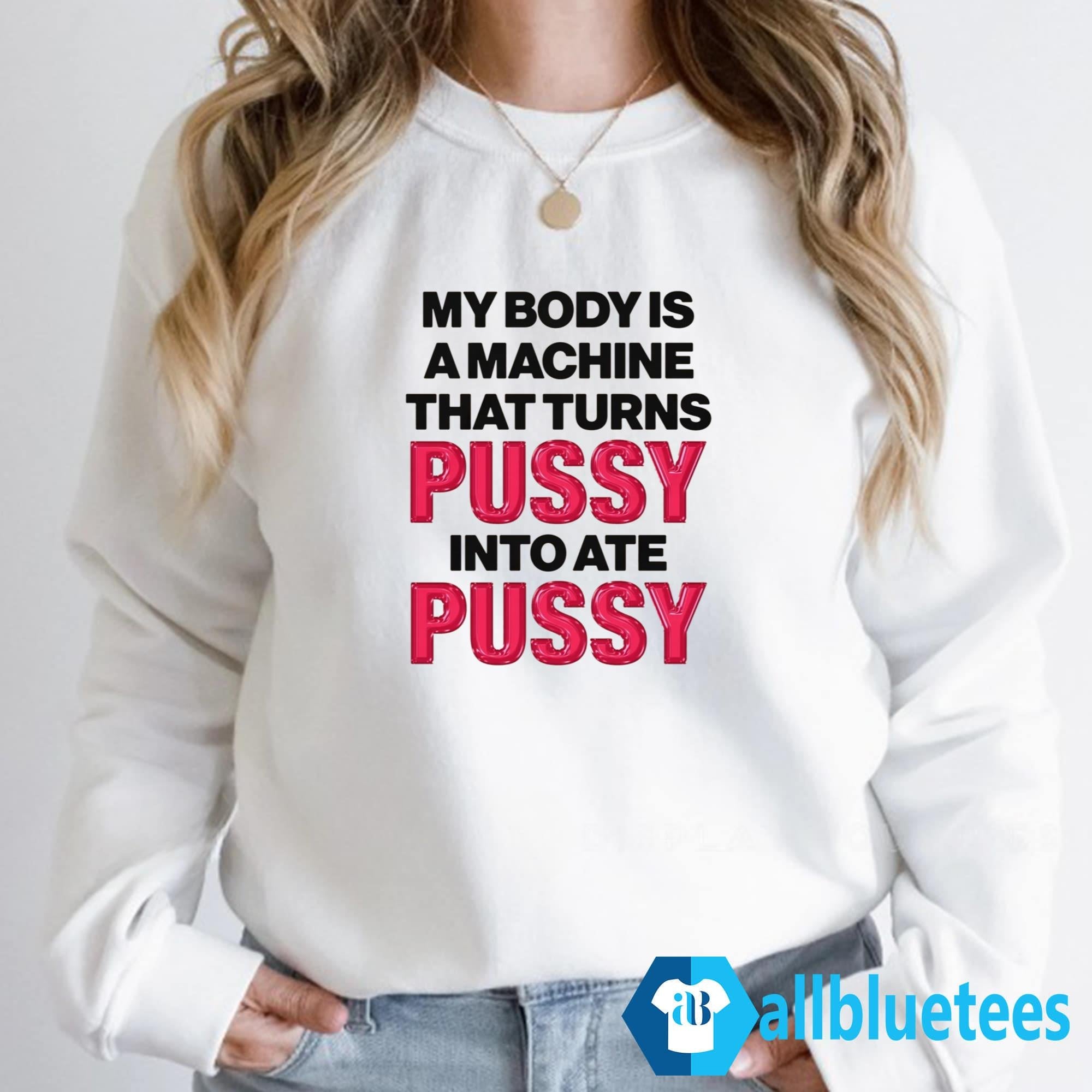 My Body Is A Machine That Turns Pussy Into Ate Pussy Shirt