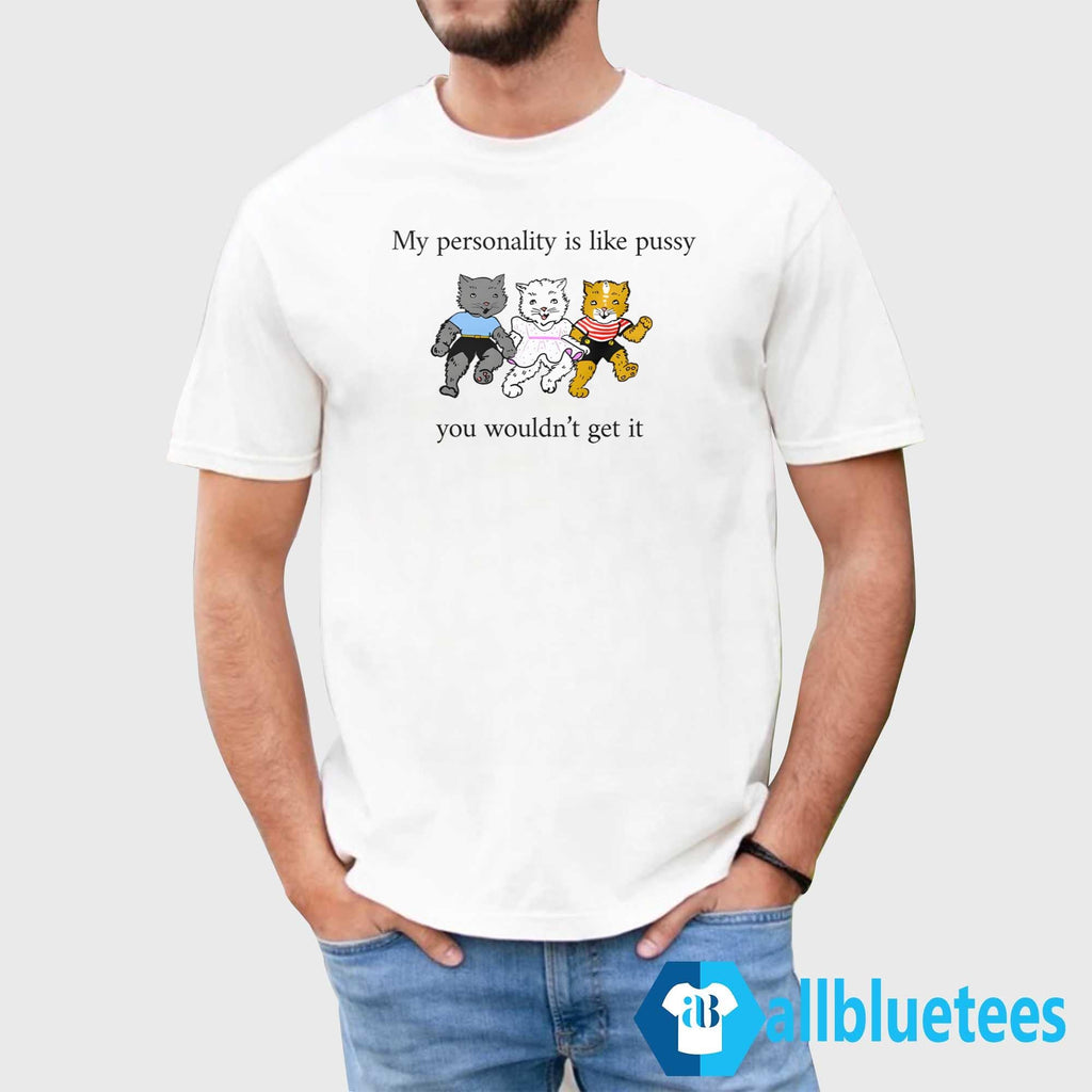 My Personality Is Like Pussy You Wouldn’t Get It Shirt