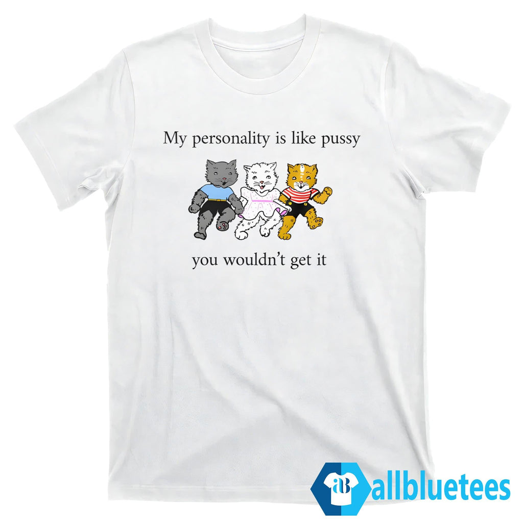 My Personality Is Like Pussy You Wouldn’t Get It Shirt