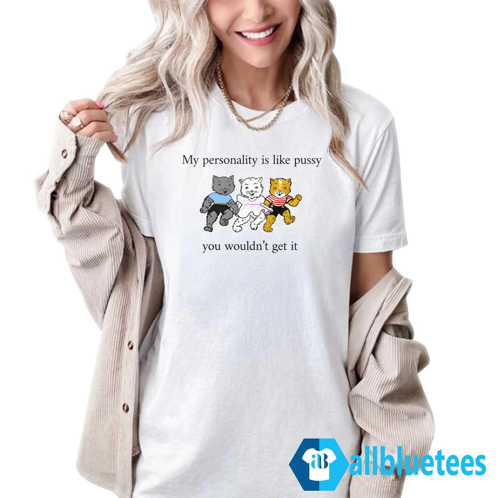 My Personality Is Like Pussy You Wouldn’t Get It Shirt