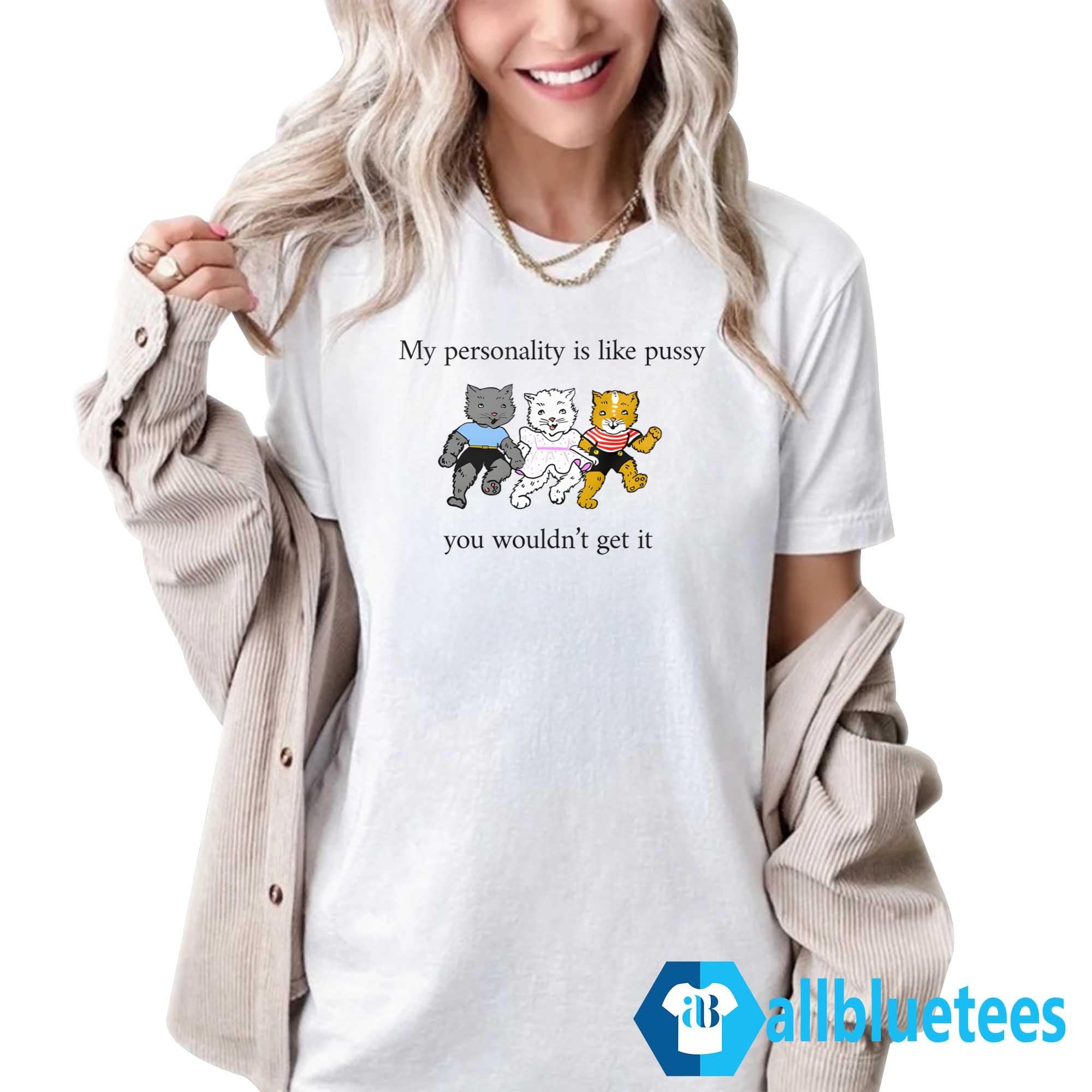 My Personality Is Like Pussy You Wouldn’t Get It Shirt