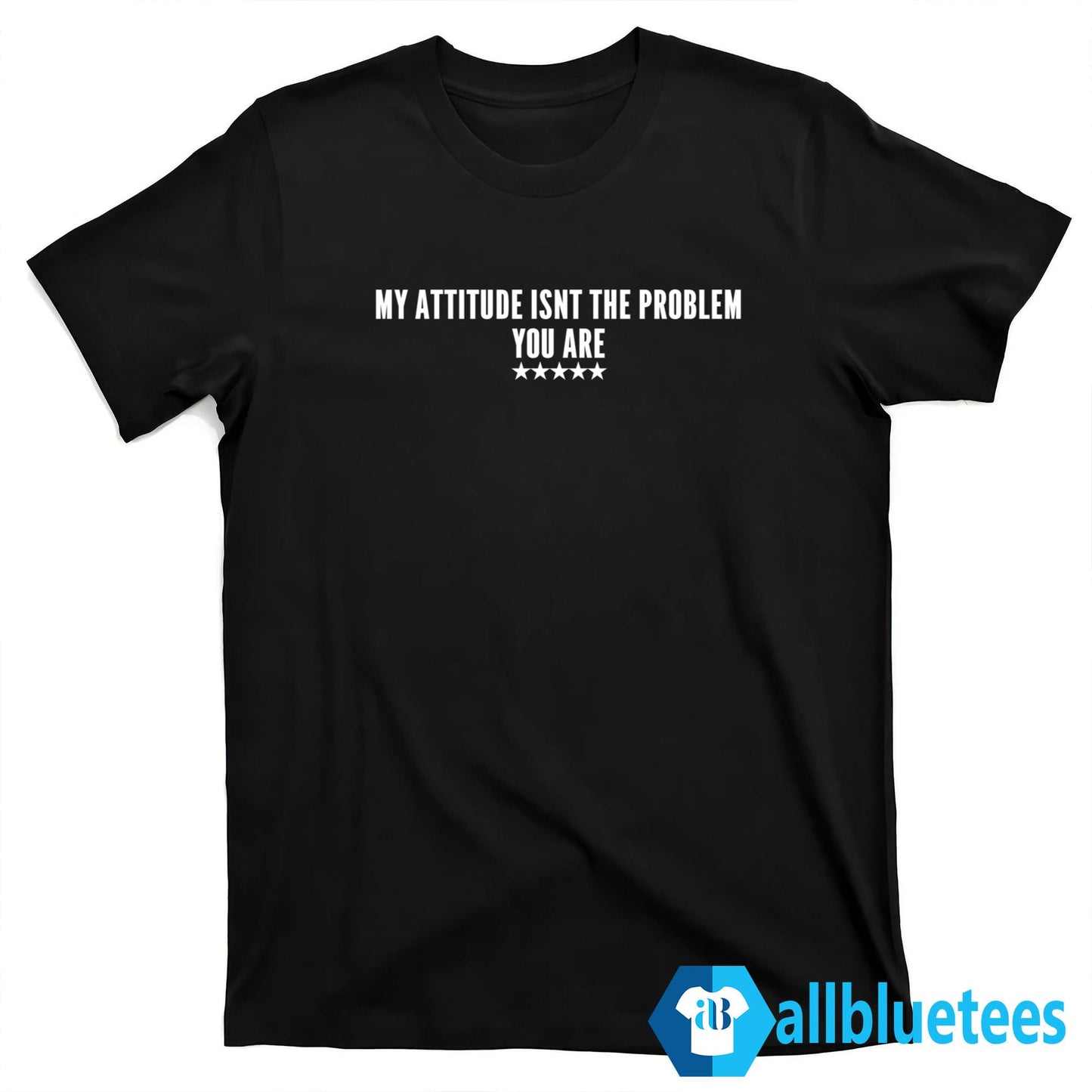My Attitude Isnt The Problem You Are Shirt