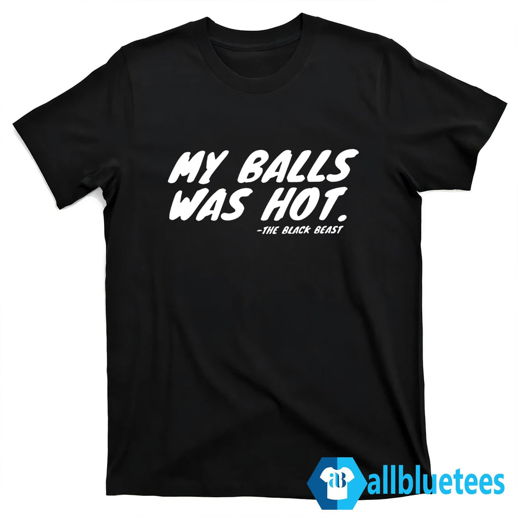 My Balls Was Hot The Black Beast Shirt