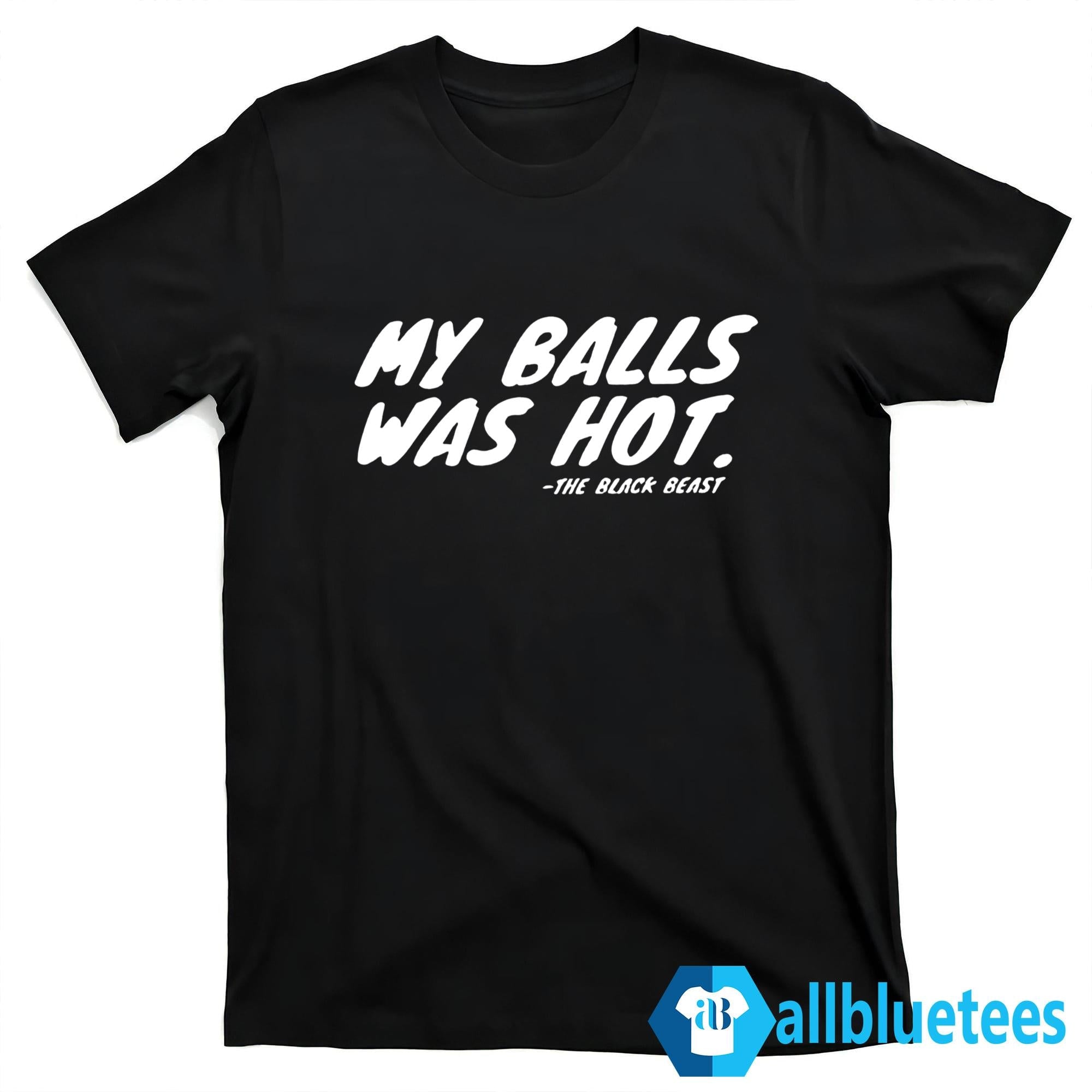 My Balls Was Hot The Black Beast Shirt