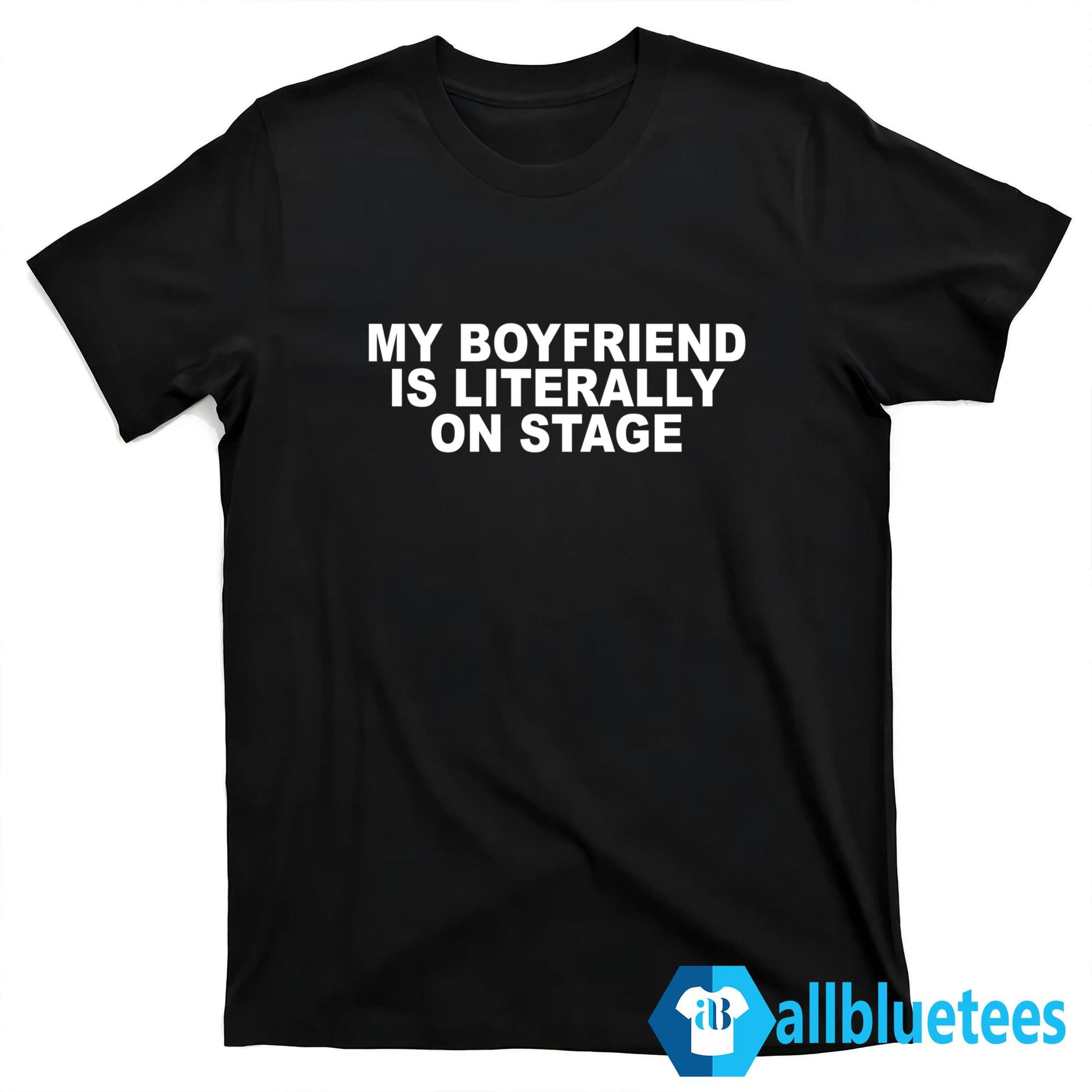 My Boyfriend Is Literally On Stage Shirt