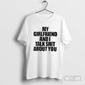My Girlfriend And I Talk Shit About You T Shirt Sweater