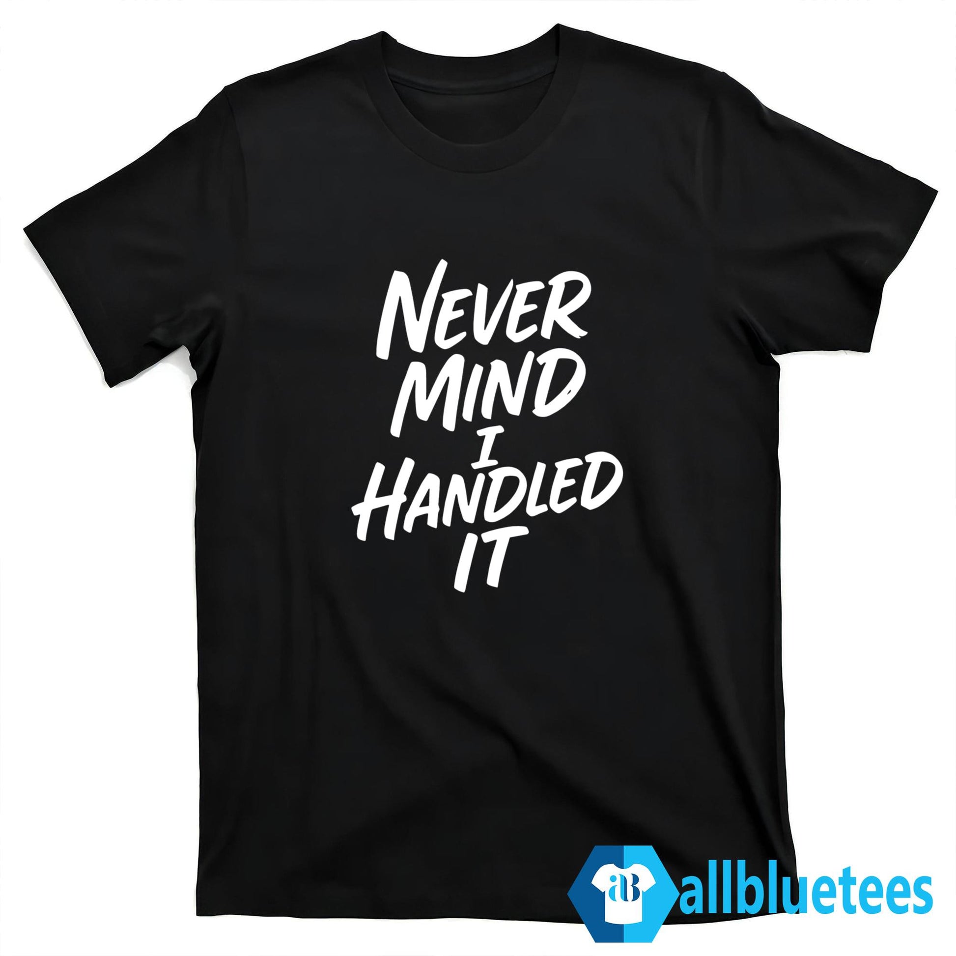 Never Mind I Handled It Sarcastic Shirt