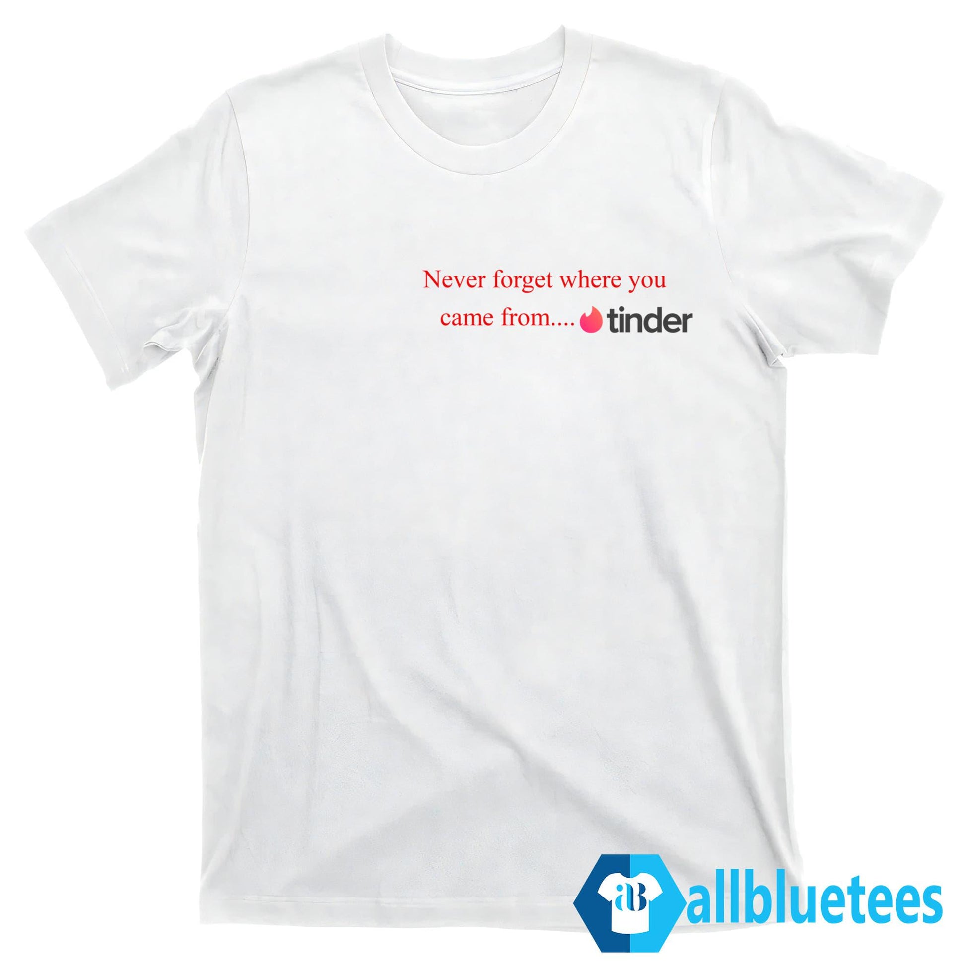 Never Forget Where You Came From Tinder Shirt