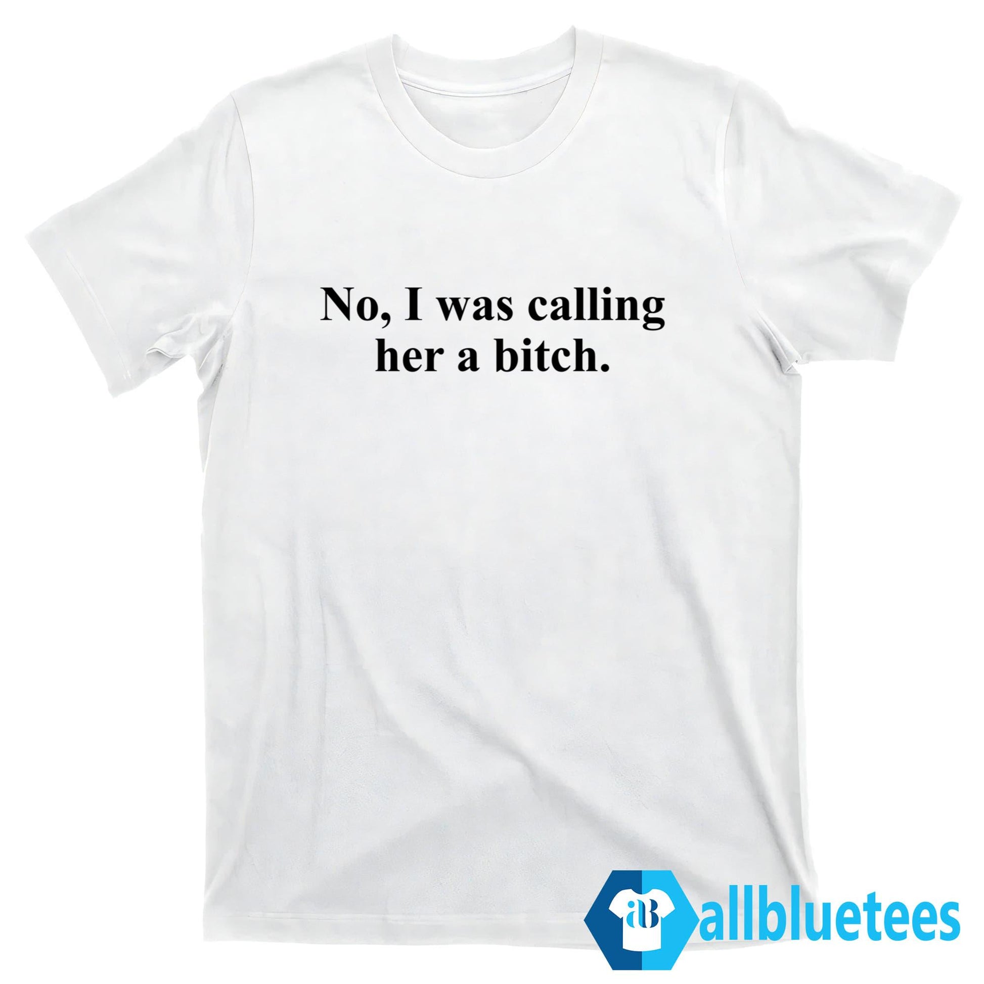 No I Was Calling Her A Bitch Shirt