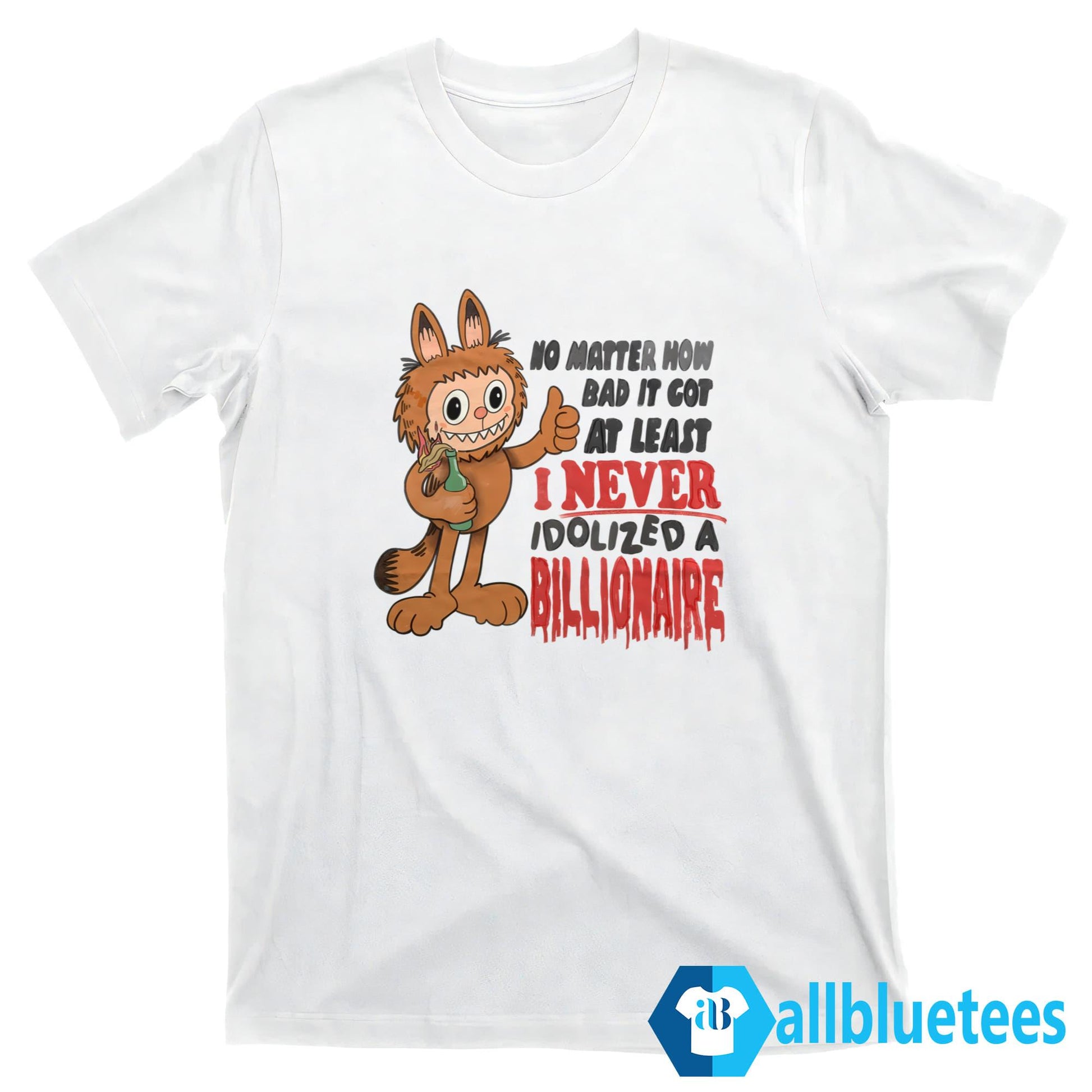 No Matter How Bad It Got At Least I Never Idolized A Billionaire Shirt