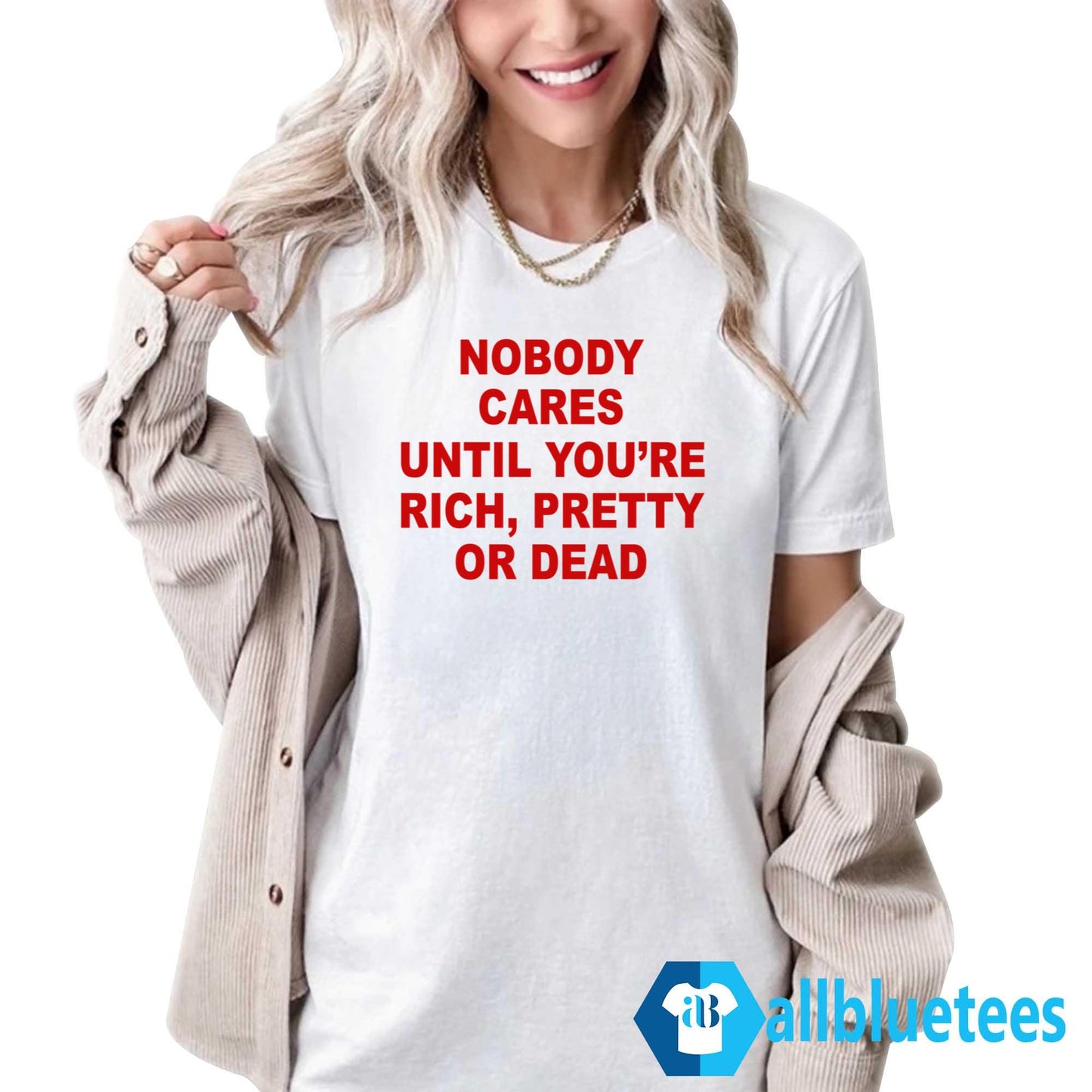 Nobody Cares Until You’re Rich Pretty Or Dead T-Shirt