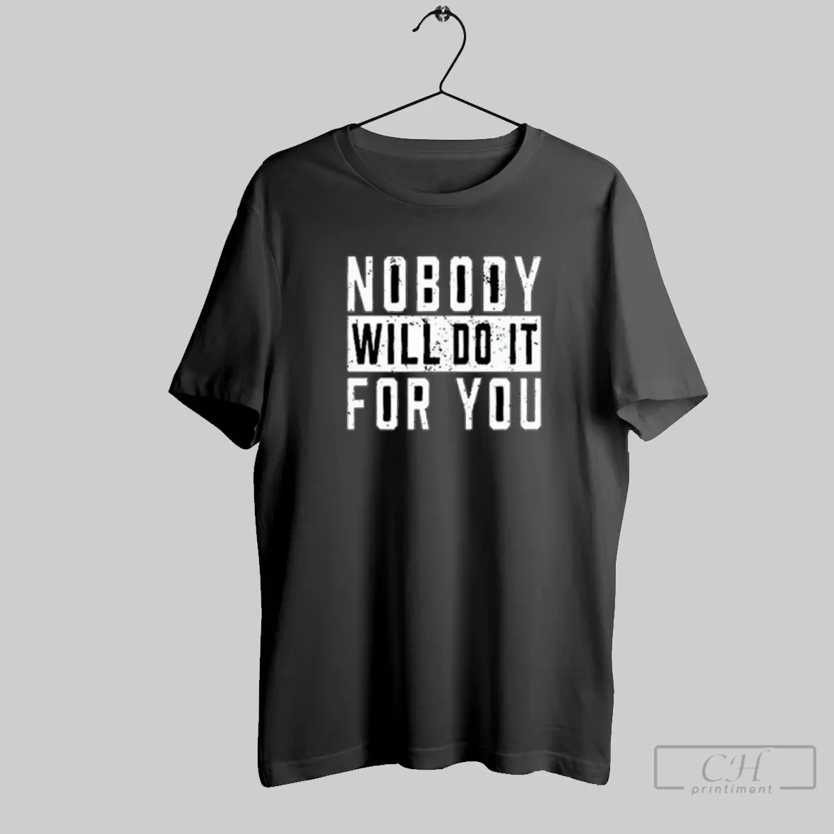 Nobody Will Do It For You T Shirt