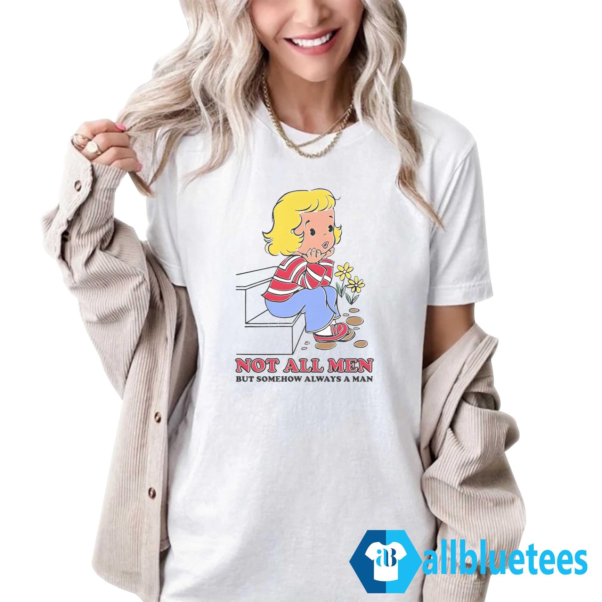 Not All Men But Somehow Always A Man Shirt