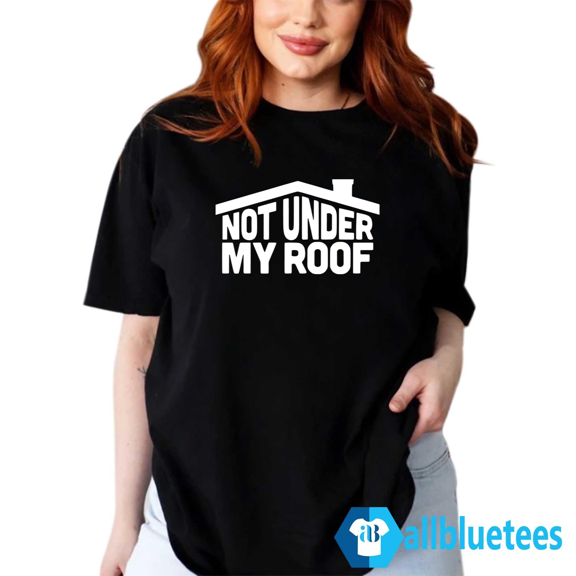 Not Under My Roof Shirt