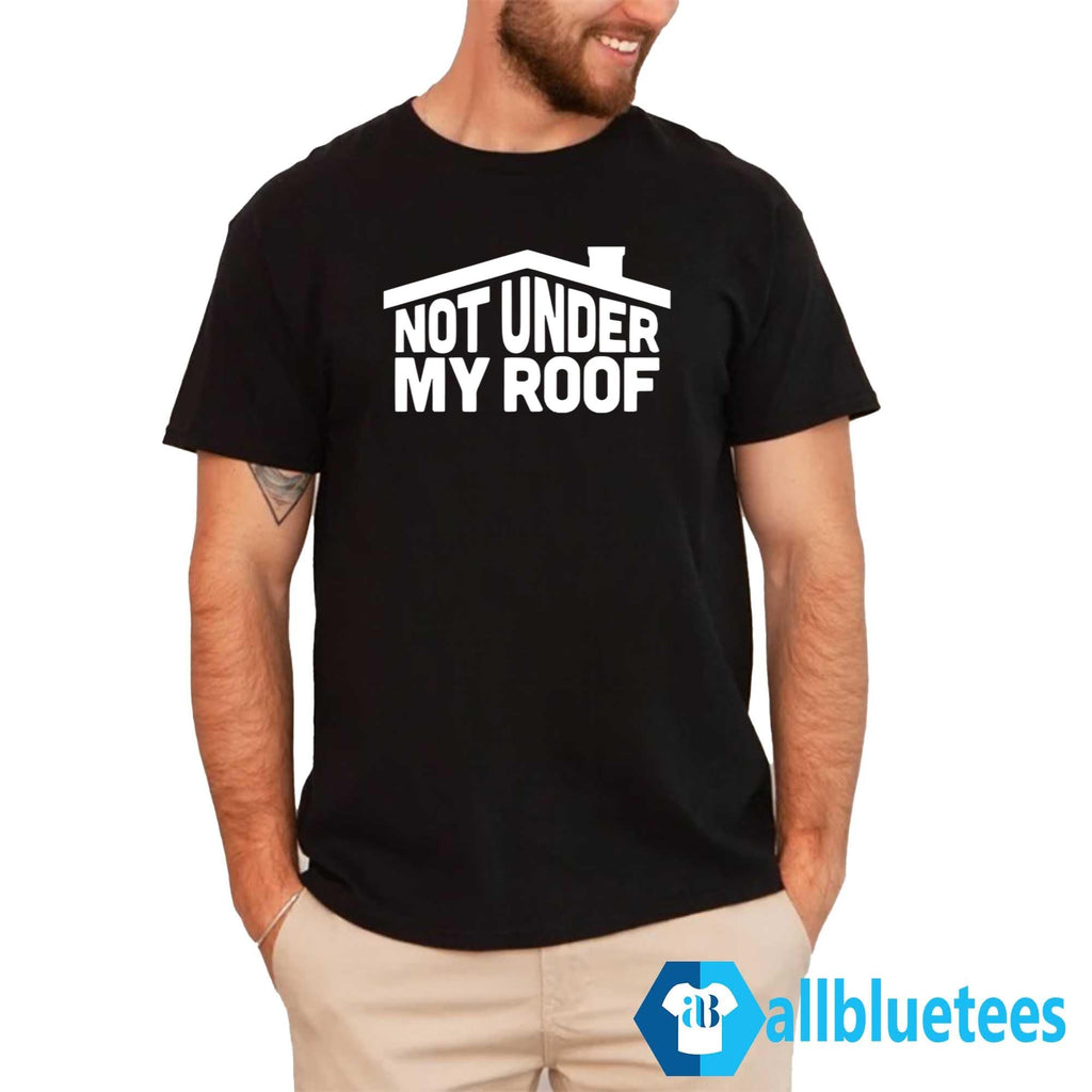 Not Under My Roof Shirt