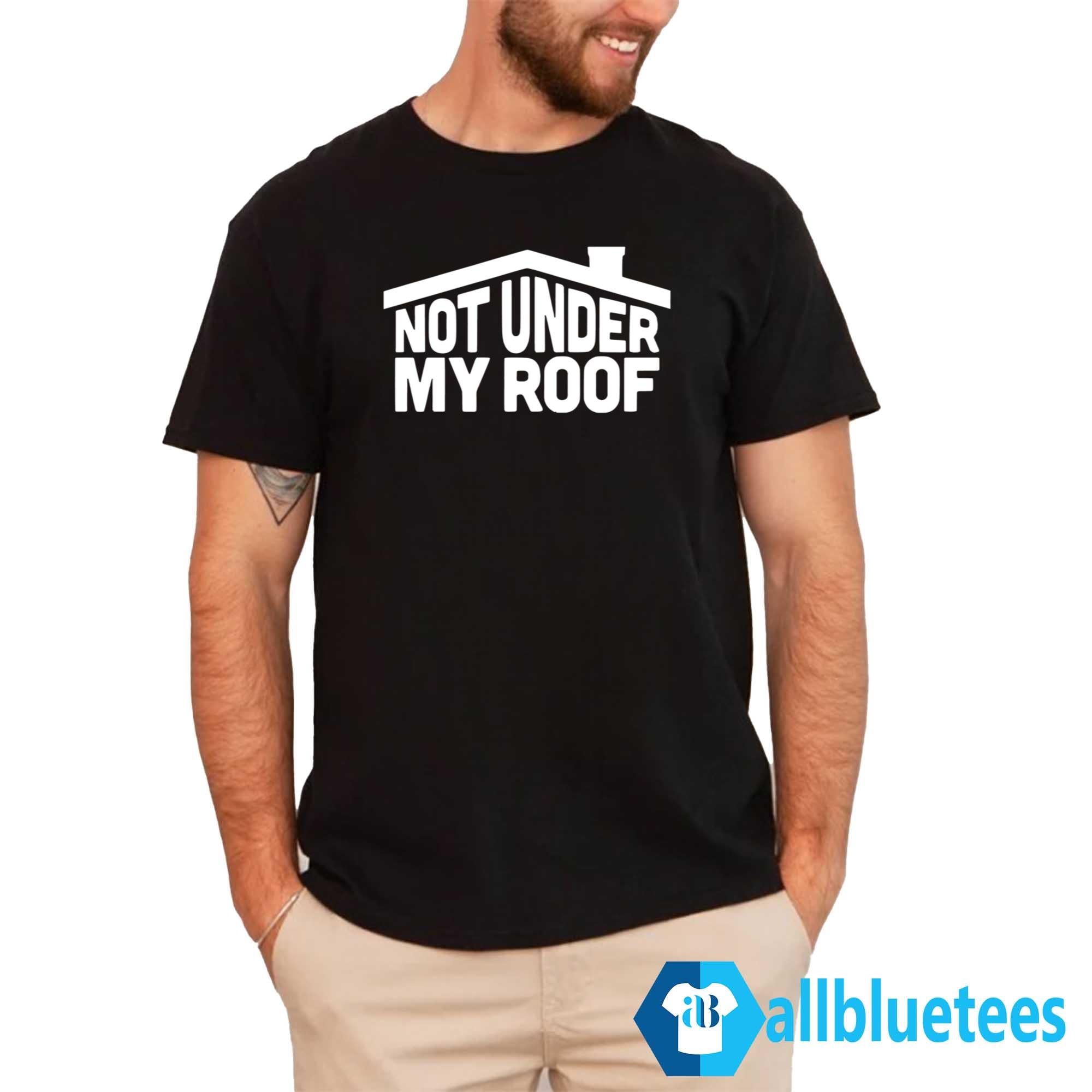 Not Under My Roof Shirt