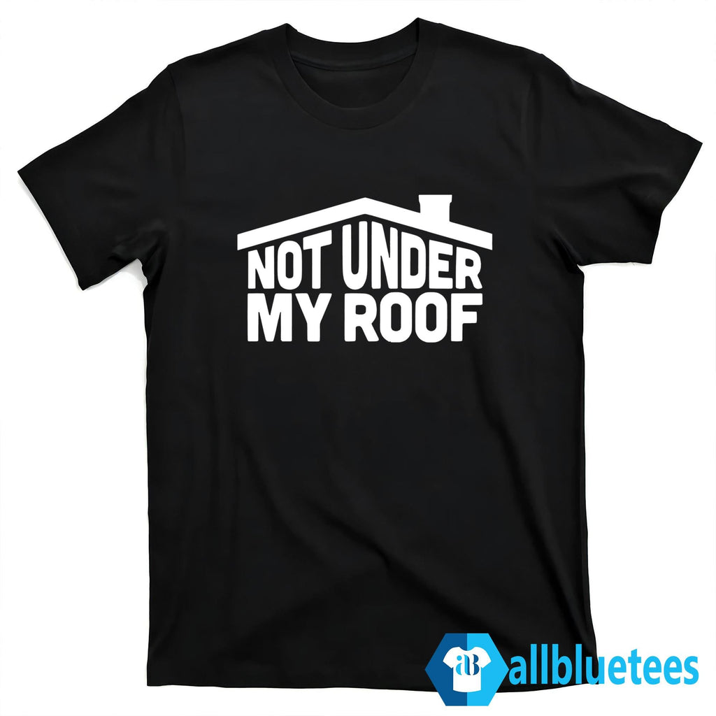 Not Under My Roof Shirt