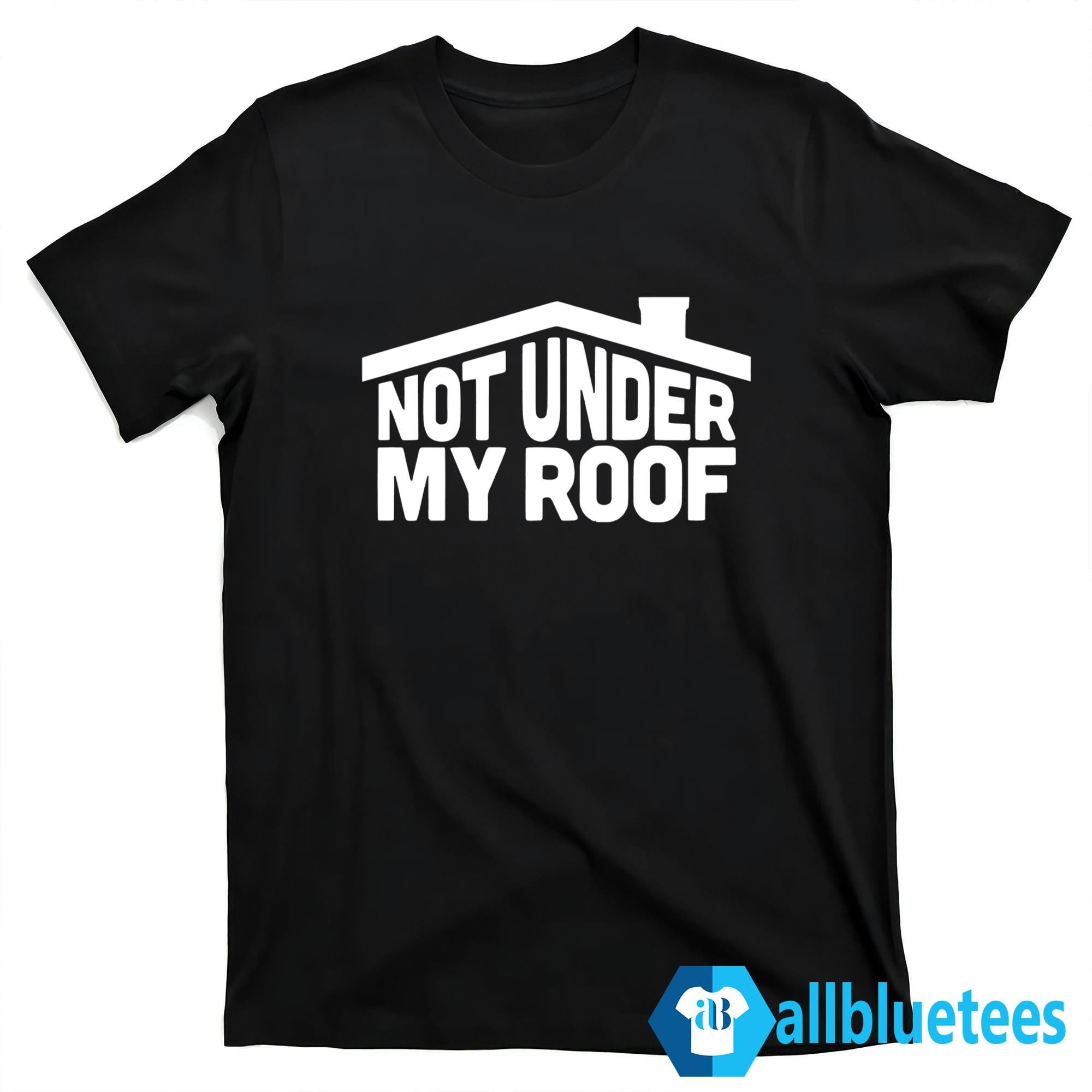 Not Under My Roof Shirt