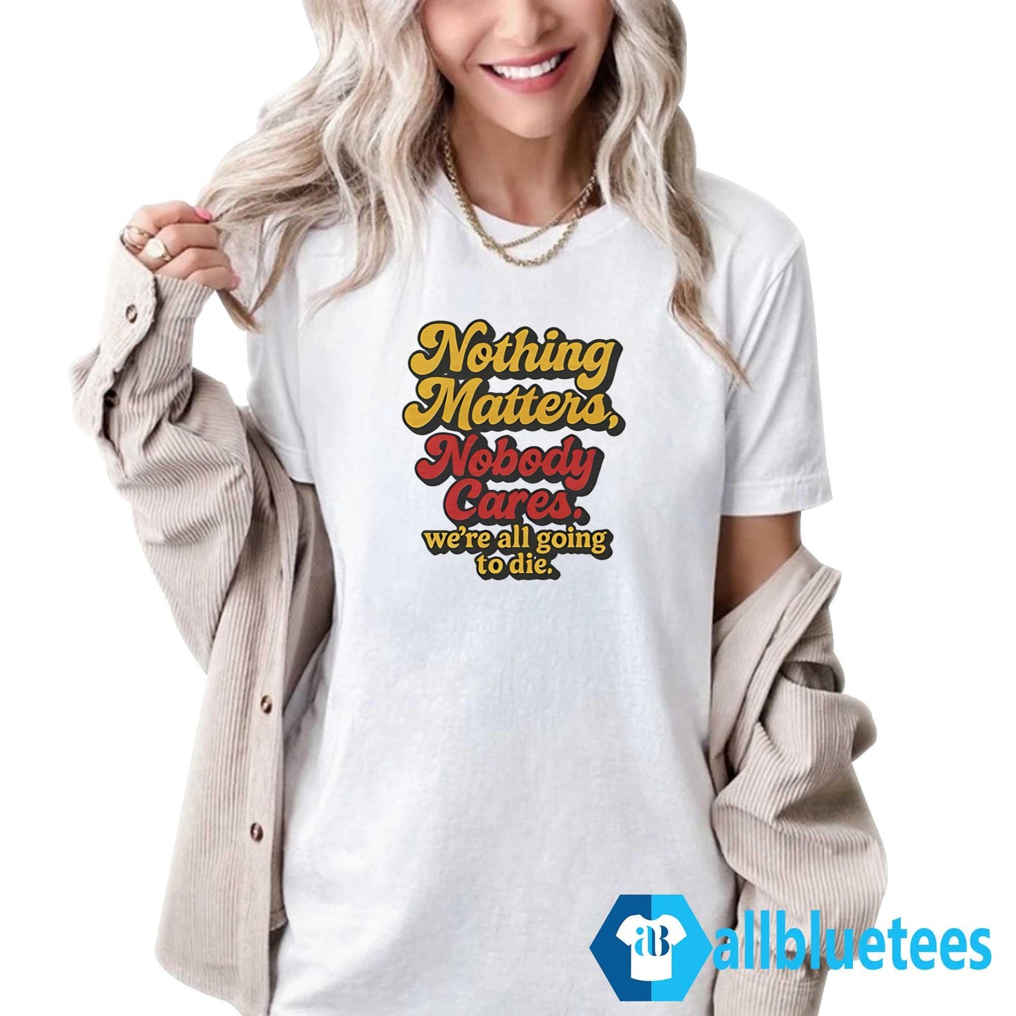 Nothing Matters Nobody Cares We’re All Going To Die Shirt