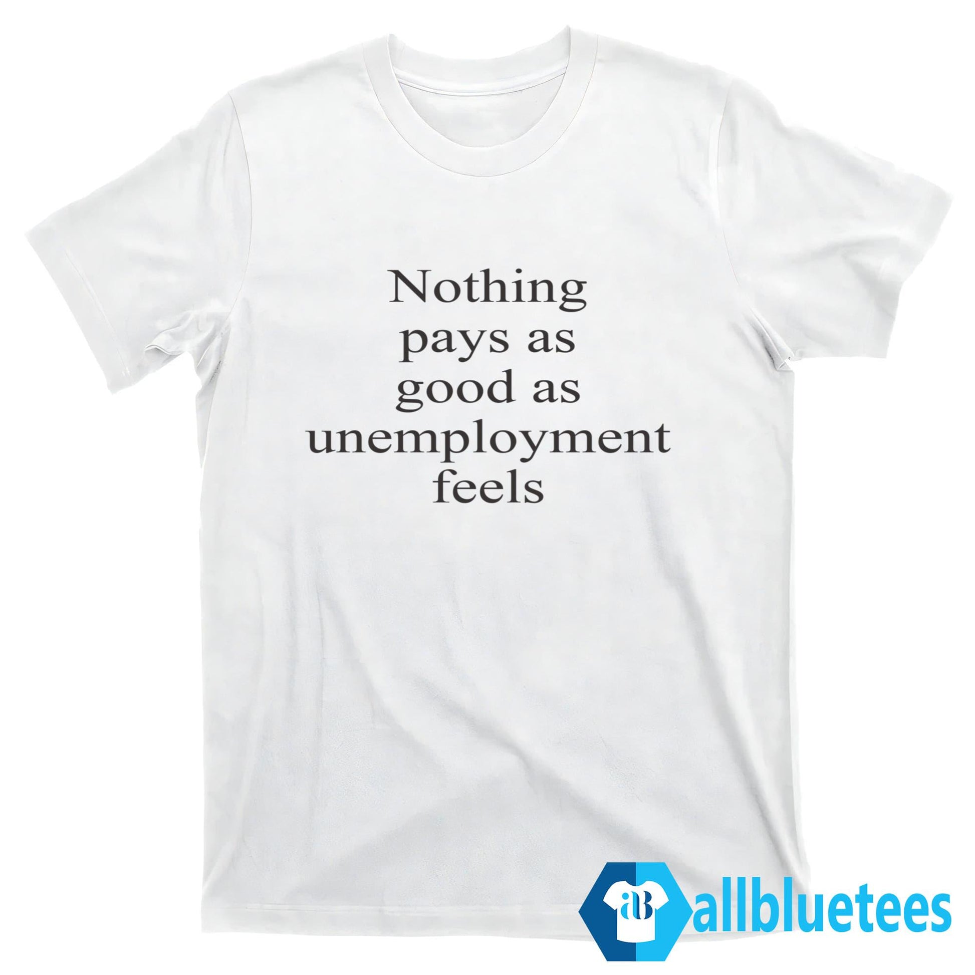 Nothing Pays As Good As Unemployment Feels Shirt