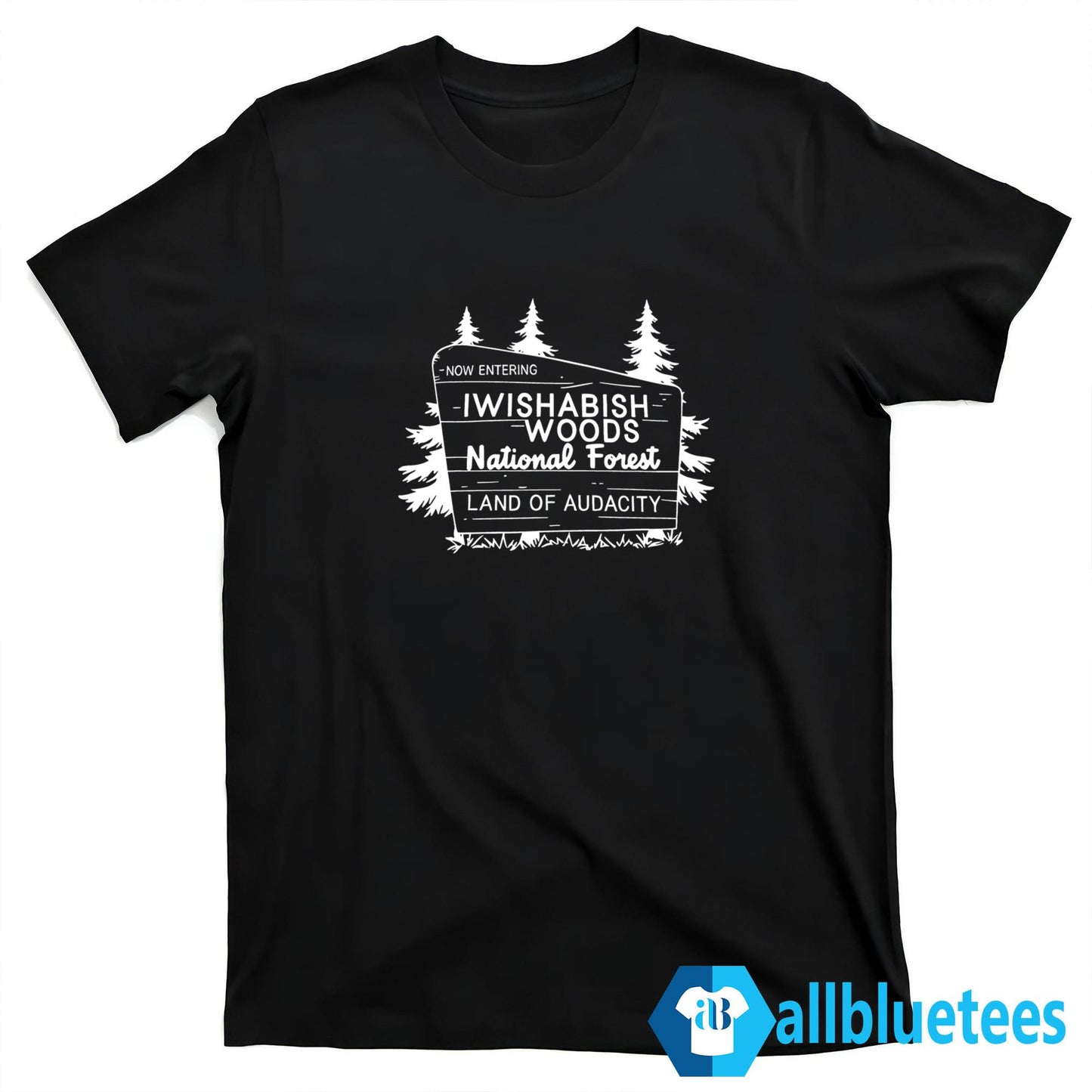 Now Entering Iwishabish Woods National Forest Land Audacity Shirt