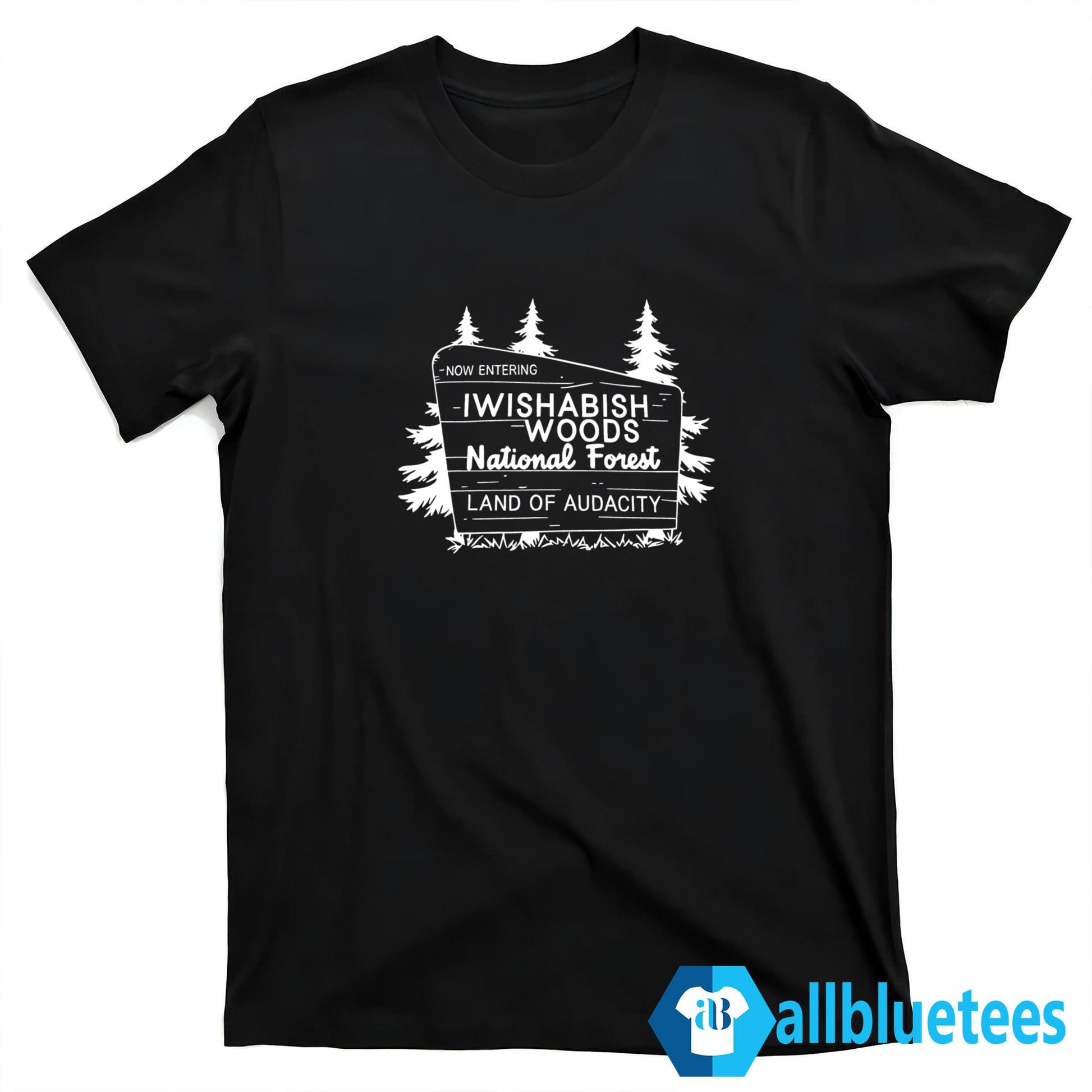 Now Entering Iwishabish Woods National Forest Land Audacity Shirt