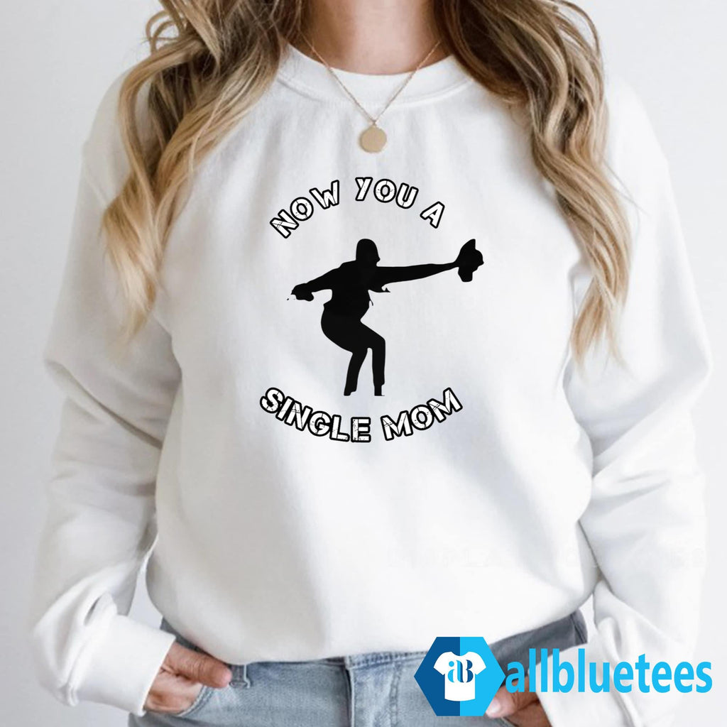 Now You A Single Mom Shirt
