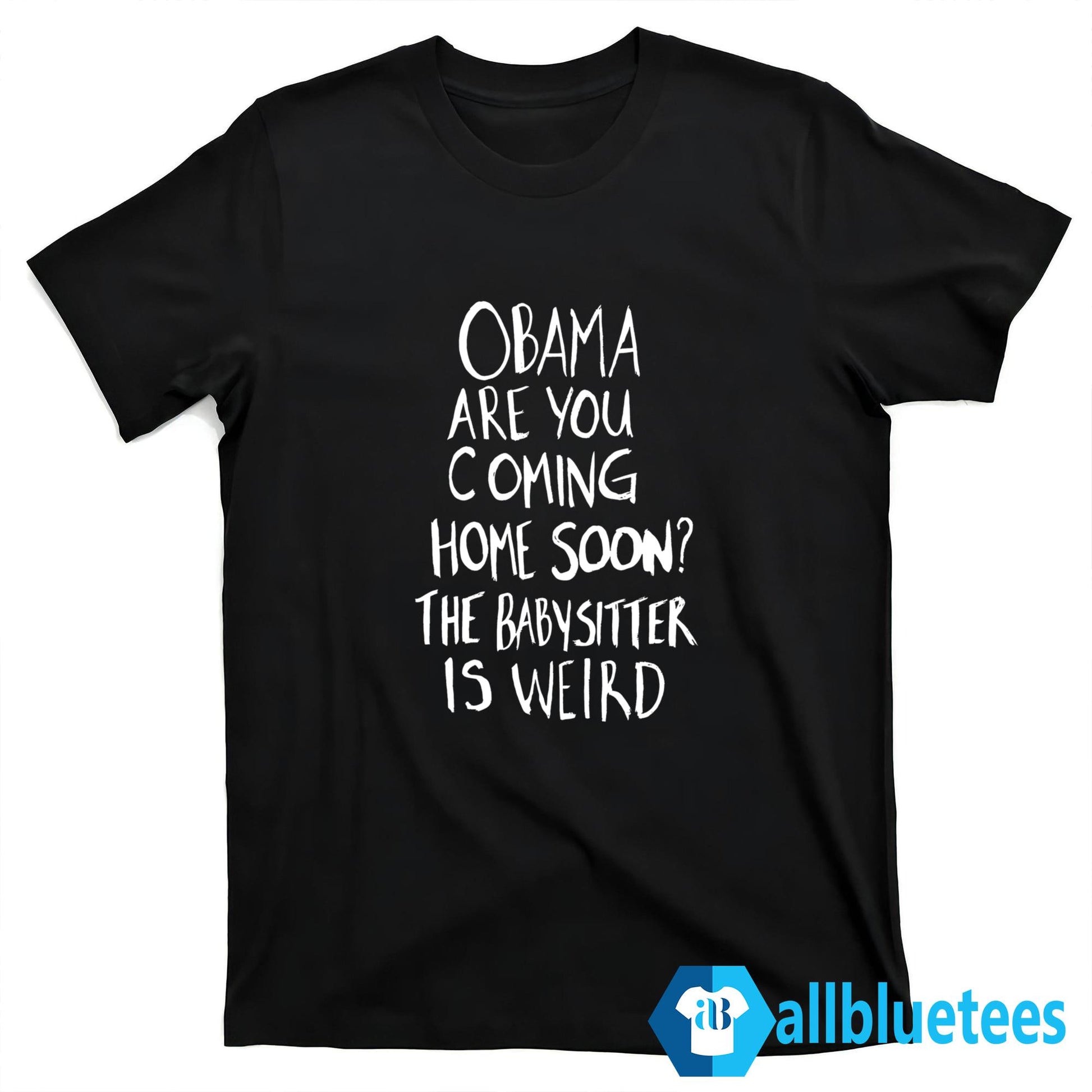 Obama Are You Coming Home Soon The Babysitter Is Weird Shirt