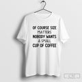 Of Course Size Matters Nobody Wants A Small Cup Of Coffee Text Shirt Sweater