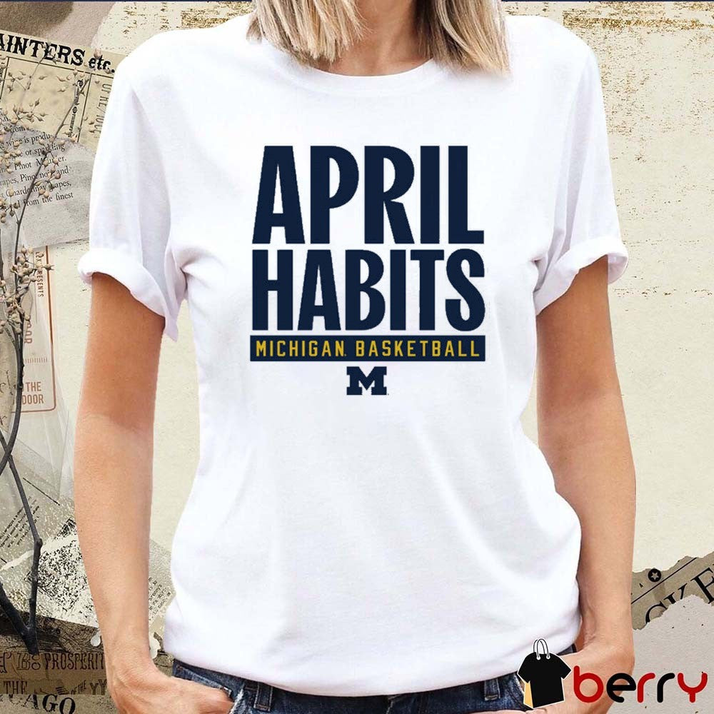 2025 April Habits Michigan Wolverines Basketball t-shirt