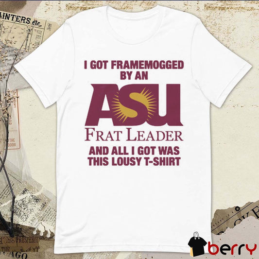 2026 I Got Framemogged By A Frat Leader And All I Got Was This Lousy t-shirt