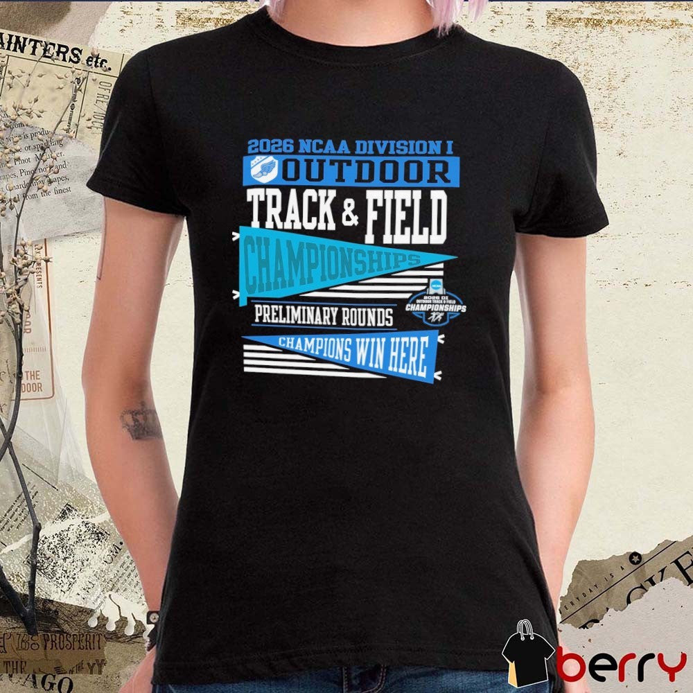 2026 NCAA Division I Outdoor Track & Field First Round Champion Preliminary Rounds Champions Win Here t-shirt