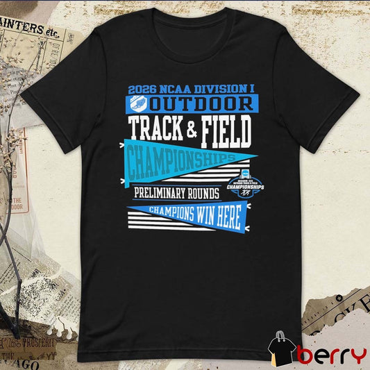 2026 NCAA Division I Outdoor Track & Field First Round Champion Preliminary Rounds Champions Win Here t-shirt