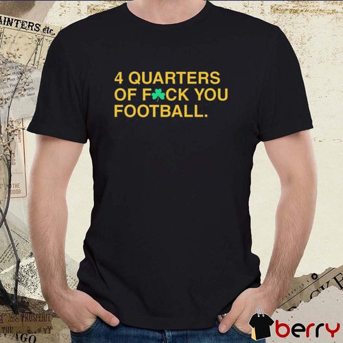 4 Quarters Of Fuck You Football Notre Dame Fighting Irish t-shirt