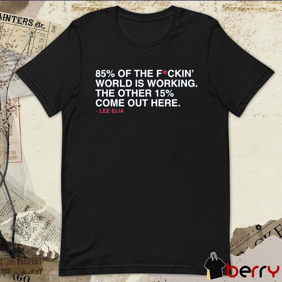 85% Of The Fockin’ World Is Working. The Other 15% Come Out Here. – Lee Elia t-shirt