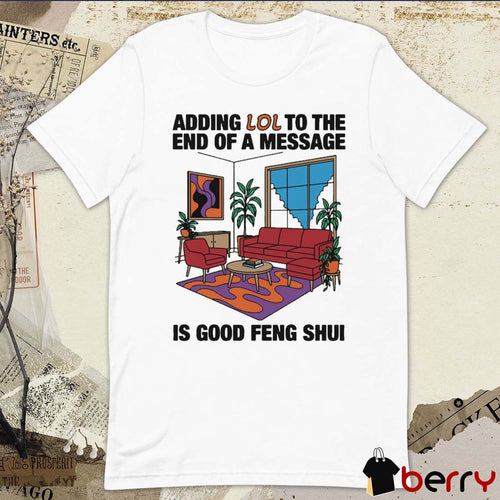 Adding Lol To The End Of A Message Is Good Feng Shui t-shirt