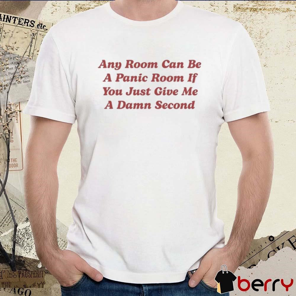 Any Room Can Be A Panic Room If You Just Give Me A Damn Second t-shirt