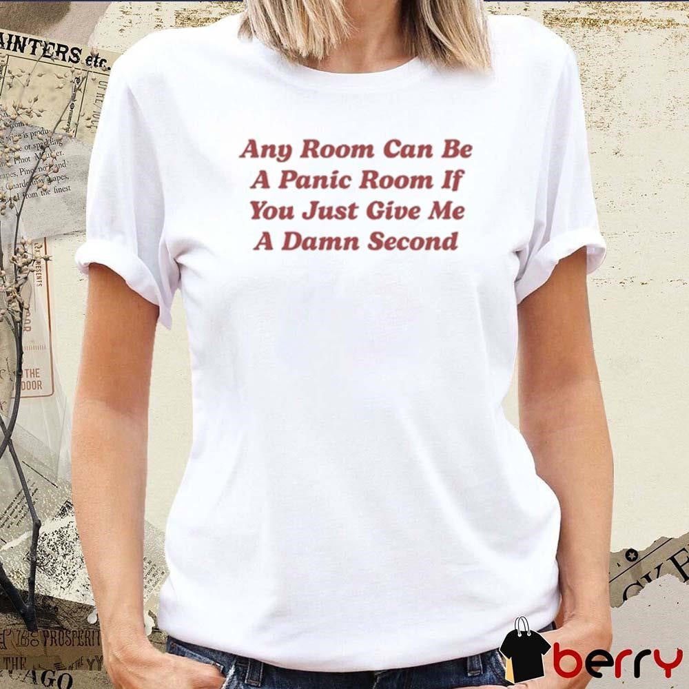 Any Room Can Be A Panic Room If You Just Give Me A Damn Second t-shirt