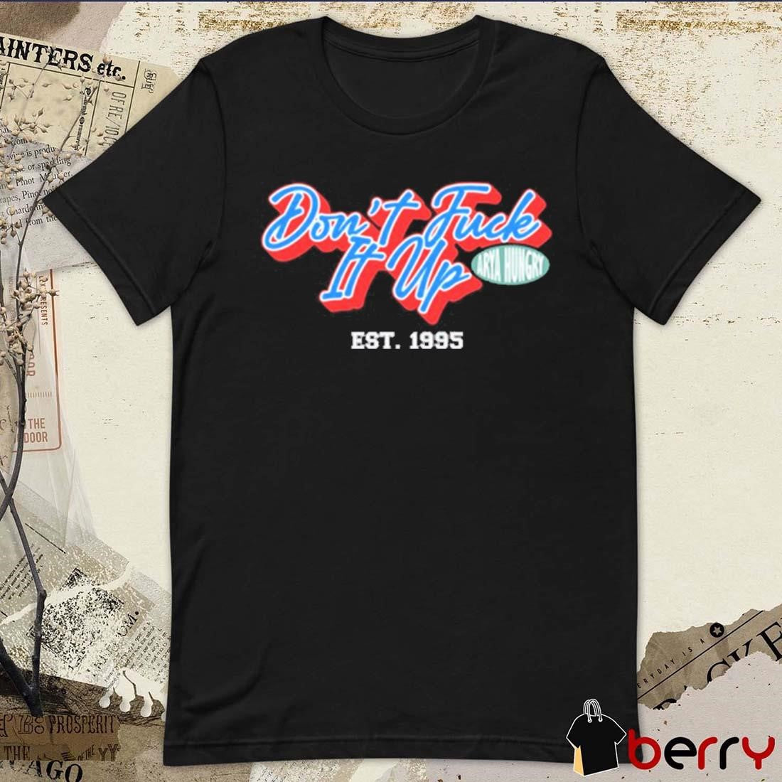 Aryahungry Don’t Fuck It Up Est 1995 t-shirt