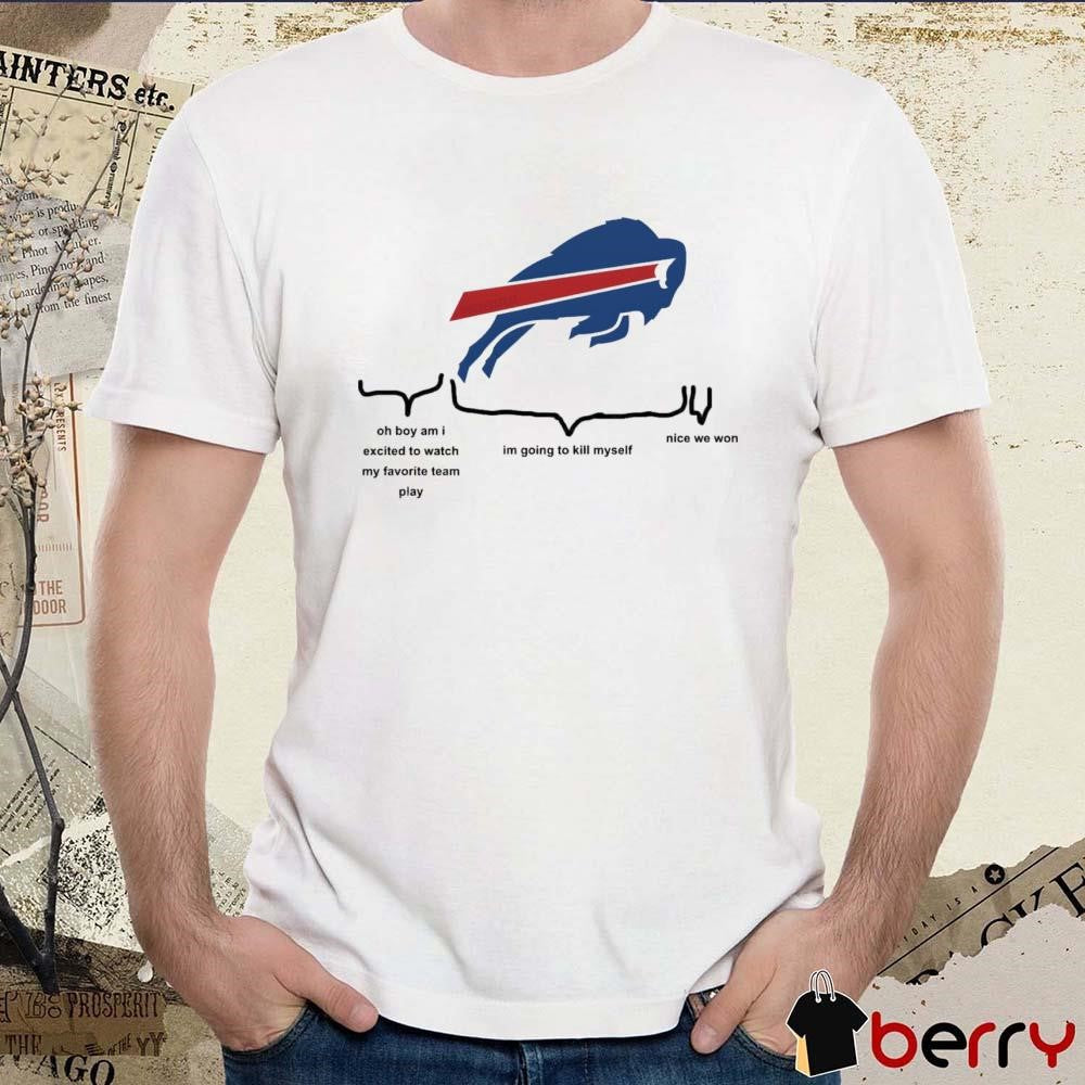 Buffalo Bills Oh Boy Am I Excited To Watch My Favorite Team Play Im Going To Kill Myself Nice We Won 2024 t-shirt