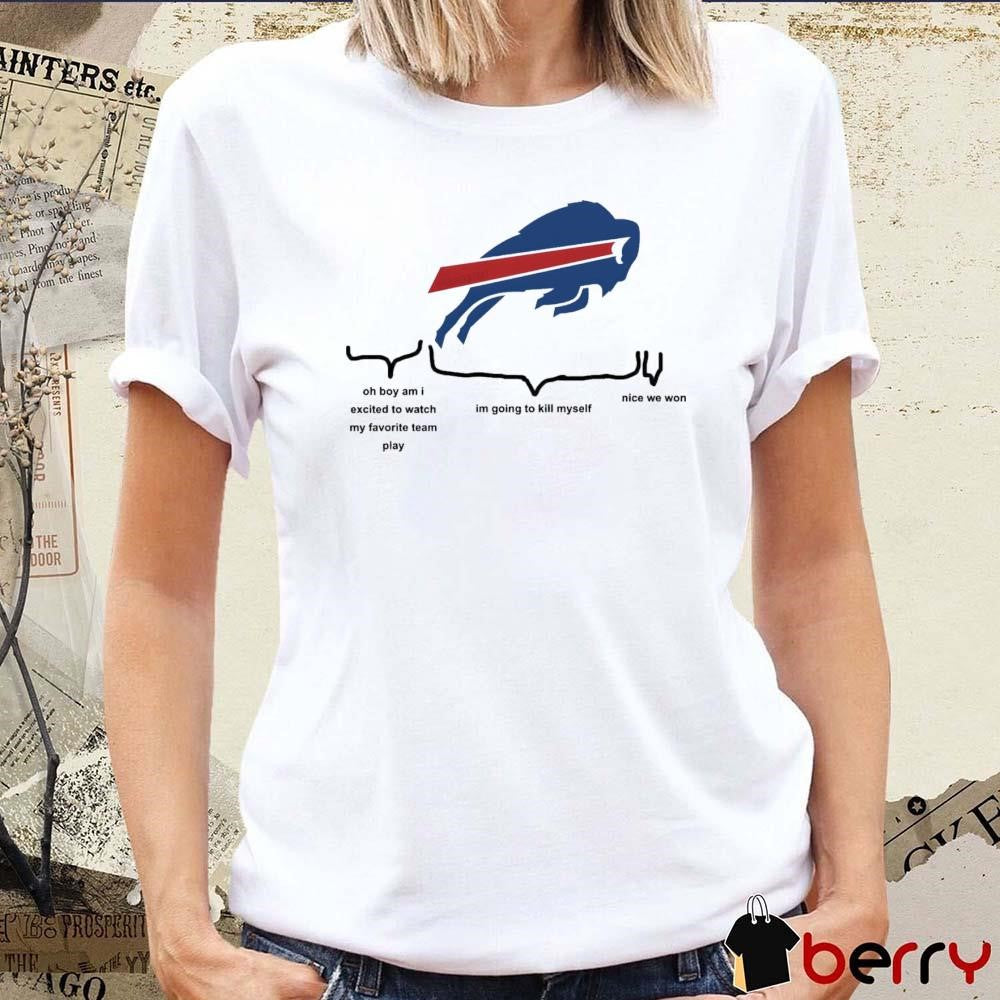 Buffalo Bills Oh Boy Am I Excited To Watch My Favorite Team Play Im Going To Kill Myself Nice We Won 2024 t-shirt