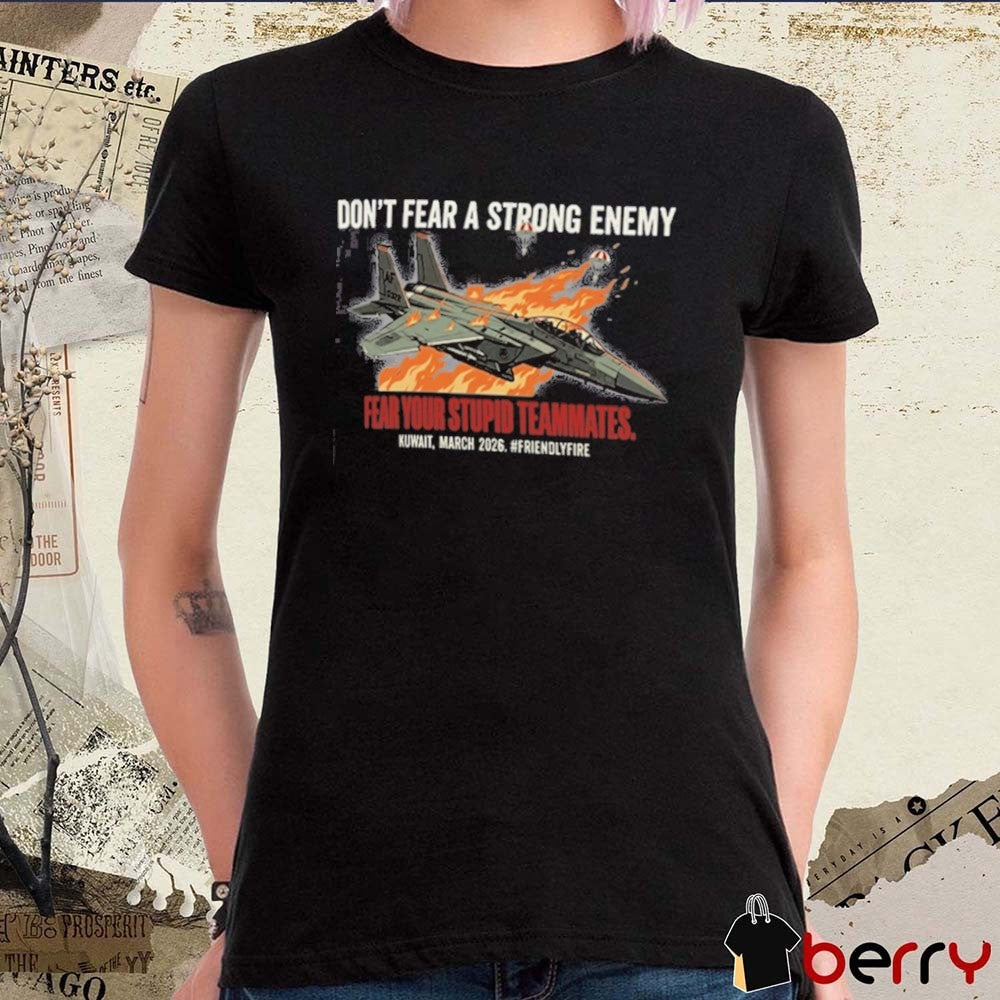 Don’t Fear A Strong Enemy Fear Your Stupid Teammates Kuwait, March 2026 F-15e Strike Eagle Friendly Fire t-shirt