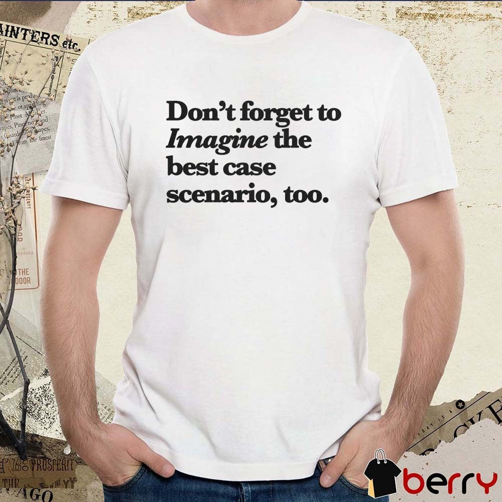 Don’t Forget To Imagine The Best Case Scenario Too t-shirt