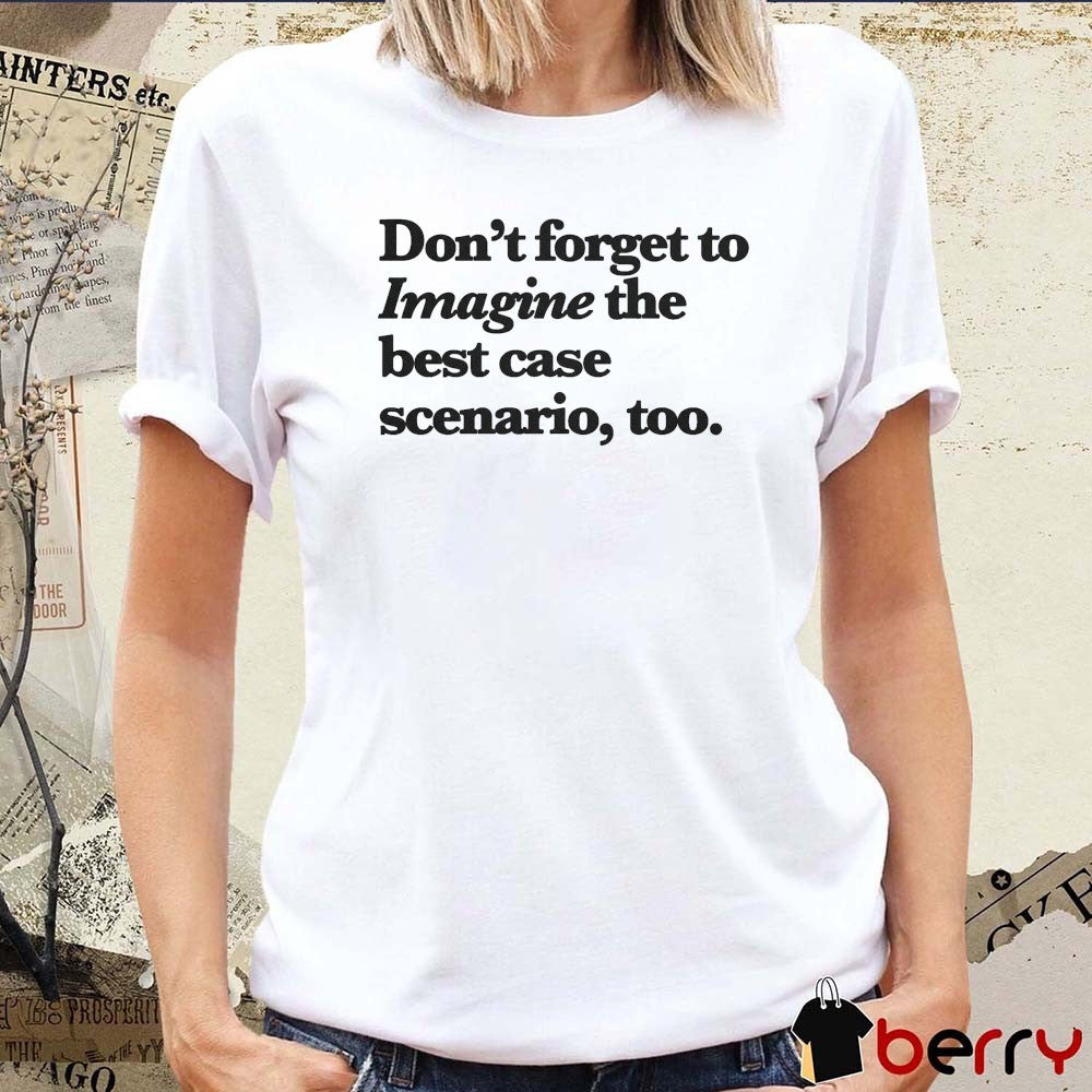 Don’t Forget To Imagine The Best Case Scenario Too t-shirt