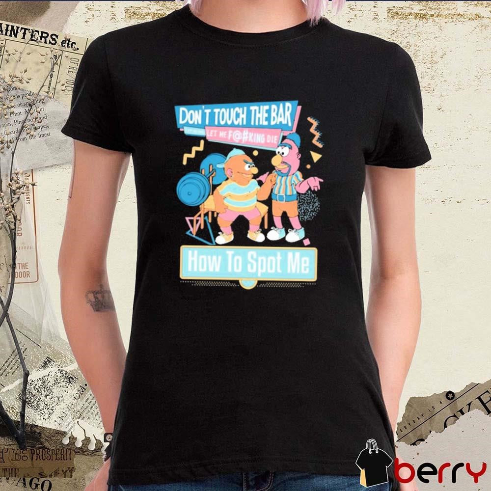 Don’t Touch The Bar Let Me Die Let Me Fucking Die How To Spot Me t-shirt