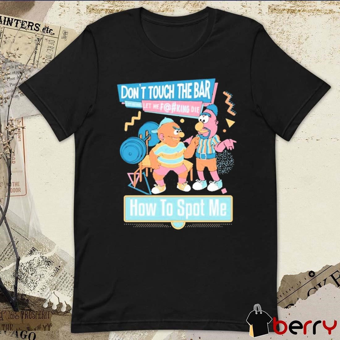 Don’t Touch The Bar Let Me Die Let Me Fucking Die How To Spot Me t-shirt