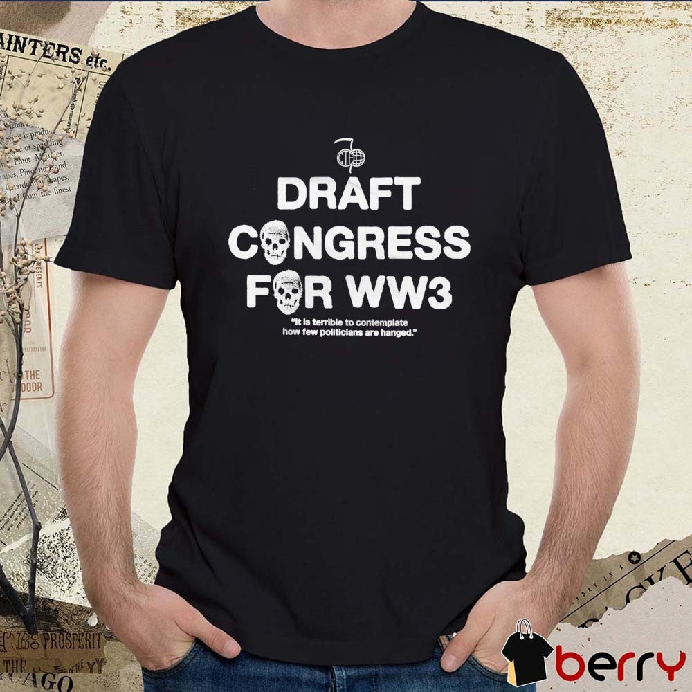 Draft Congress For WW3 It Is Terrible To Contemplate How Few Politicians Are Hanged t-shirt